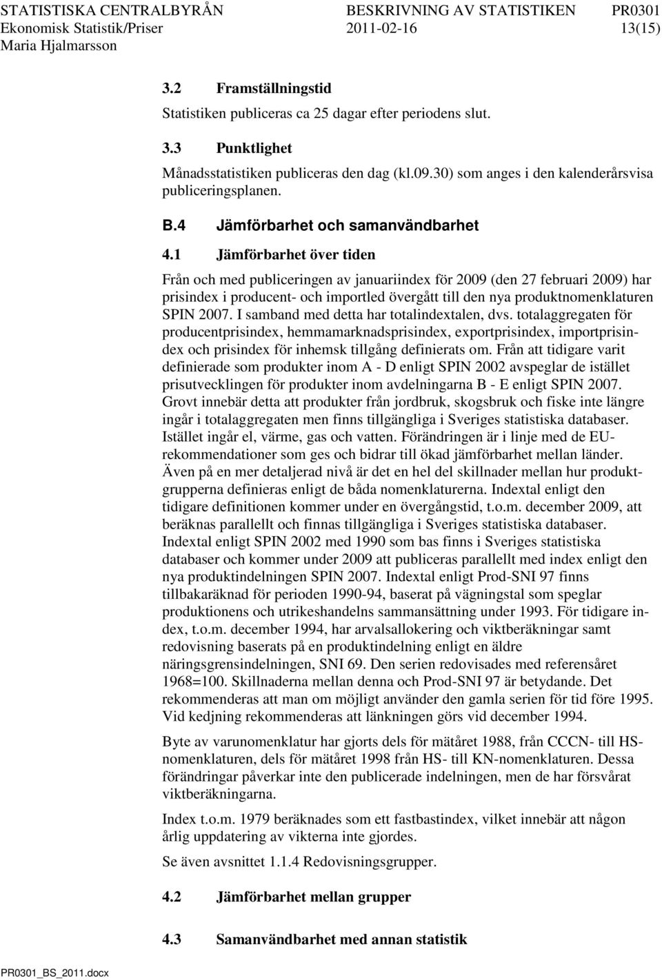 1 Jämförbarhet över tiden Från och med publiceringen av januariindex för 2009 (den 27 februari 2009) har prisindex i producent- och importled övergått till den nya produktnomenklaturen SPIN 2007.