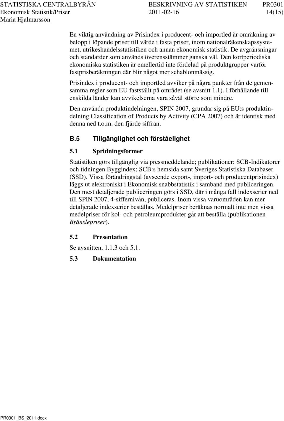 Den kortperiodiska ekonomiska statistiken är emellertid inte fördelad på produktgrupper varför fastprisberäkningen där blir något mer schablonmässig.
