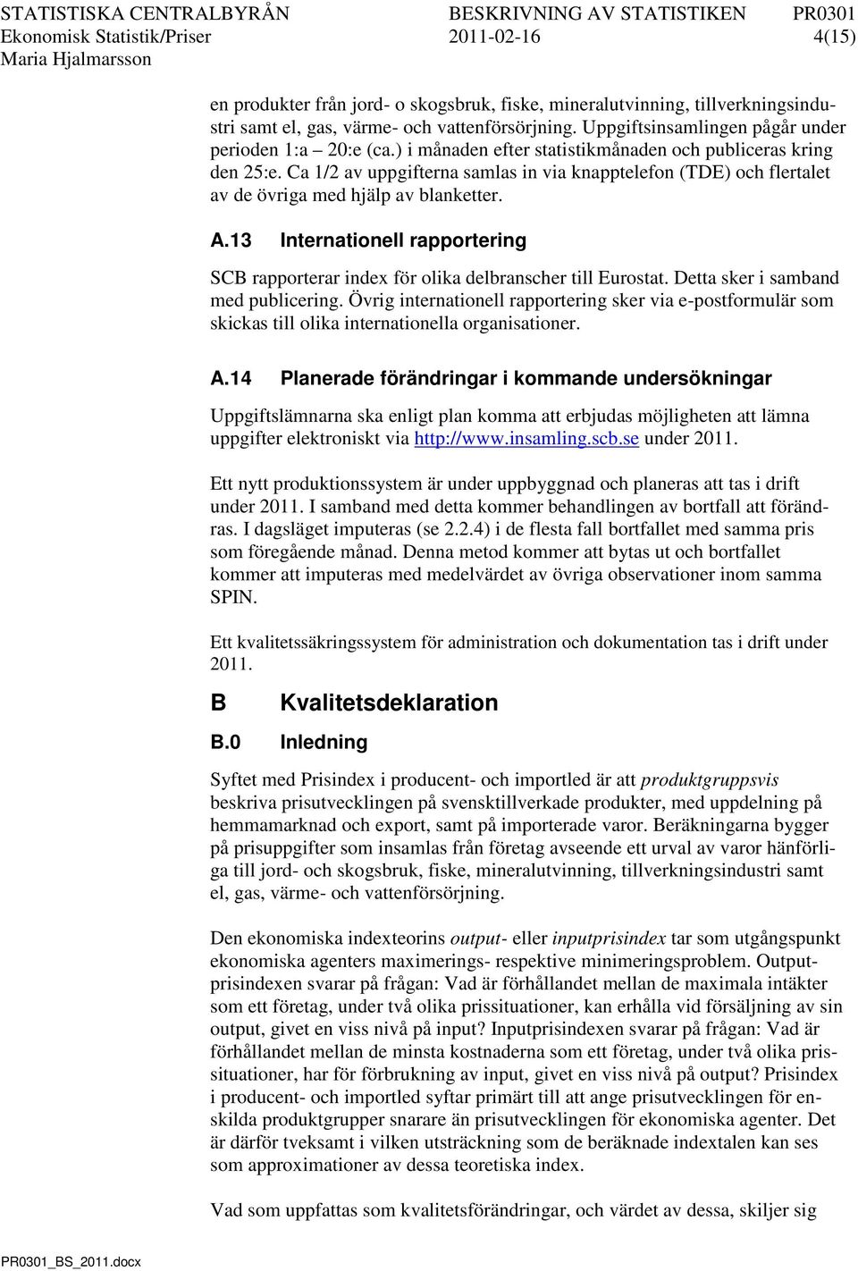 Ca 1/2 av uppgifterna samlas in via knapptelefon (TDE) och flertalet av de övriga med hjälp av blanketter. A.13 Internationell rapportering SCB rapporterar index för olika delbranscher till Eurostat.