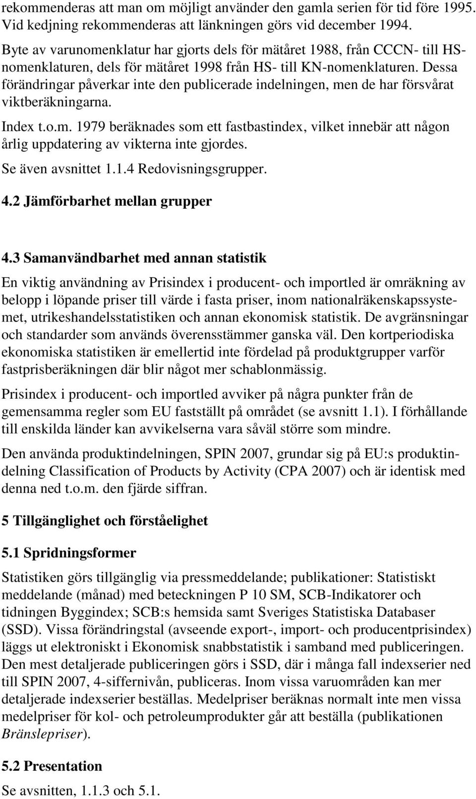 Dessa förändringar påverkar inte den publicerade indelningen, men de har försvårat viktberäkningarna. Index t.o.m. 1979 beräknades som ett fastbastindex, vilket innebär att någon årlig uppdatering av vikterna inte gjordes.