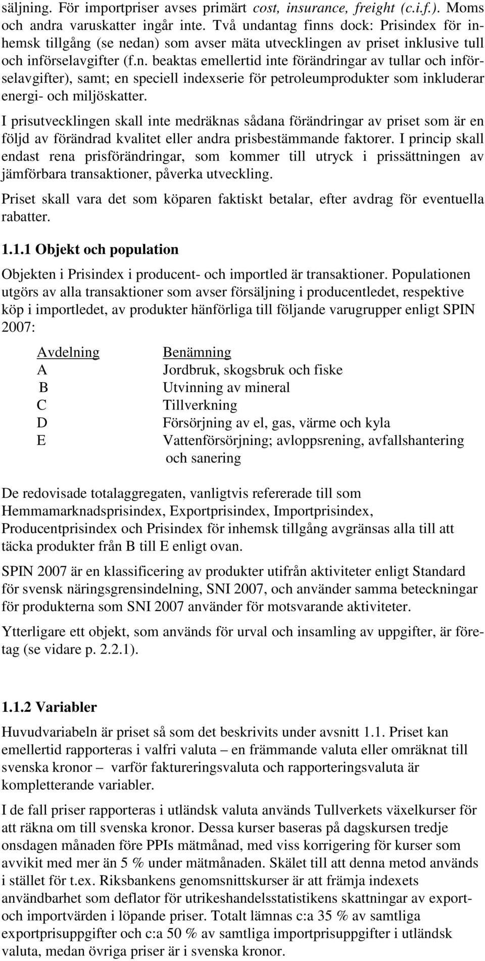 I prisutvecklingen skall inte medräknas sådana förändringar av priset som är en följd av förändrad kvalitet eller andra prisbestämmande faktorer.