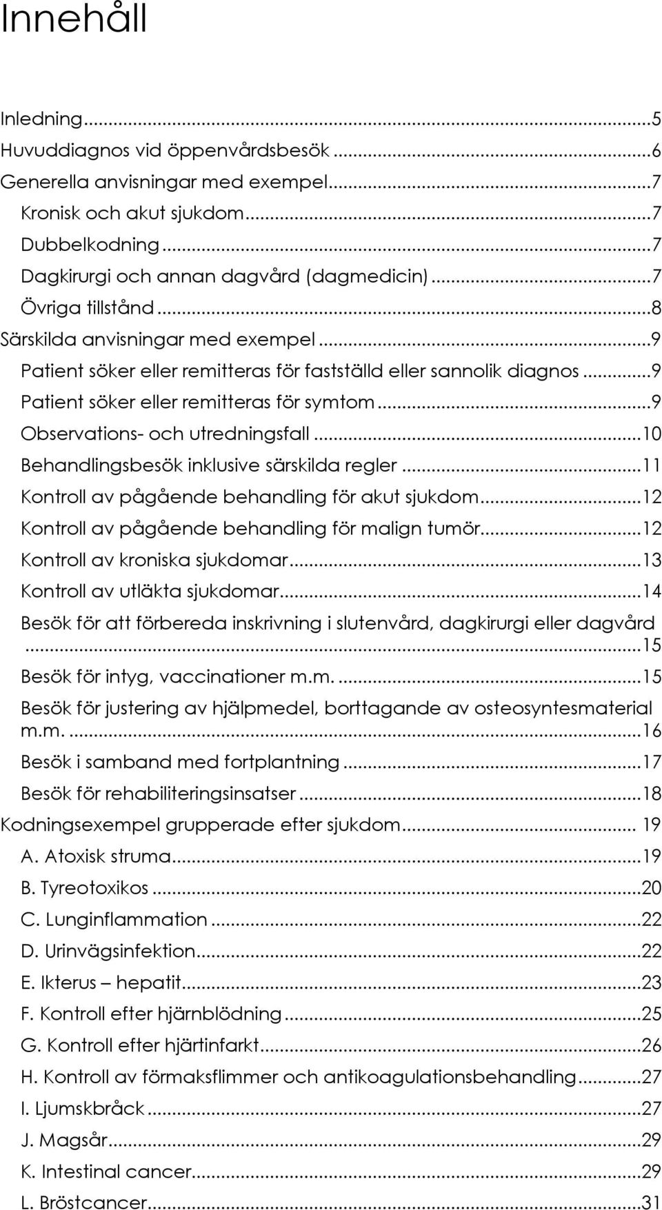 ..10 Behandlingsbesök inklusive särskilda regler...11 Kontroll av pågående behandling för akut sjukdom...12 Kontroll av pågående behandling för malign tumör...12 Kontroll av kroniska sjukdomar.