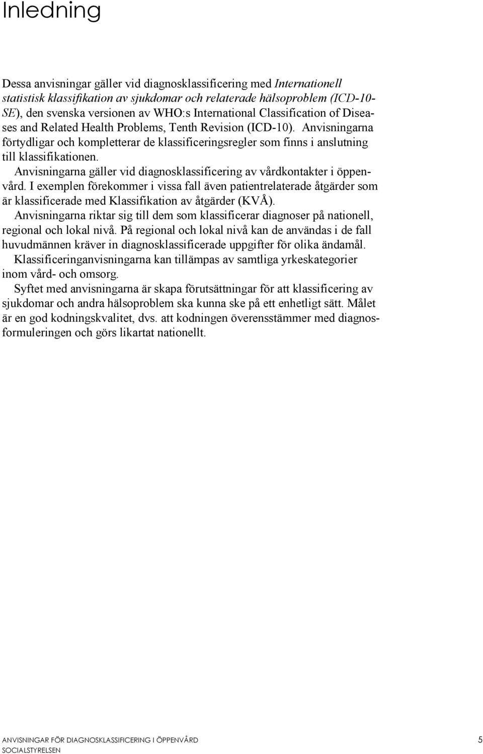 Anvisningarna förtydligar och kompletterar de klassificeringsregler som finns i anslutning till klassifikationen. Anvisningarna gäller vid diagnosklassificering av vårdkontakter i öppenvård.