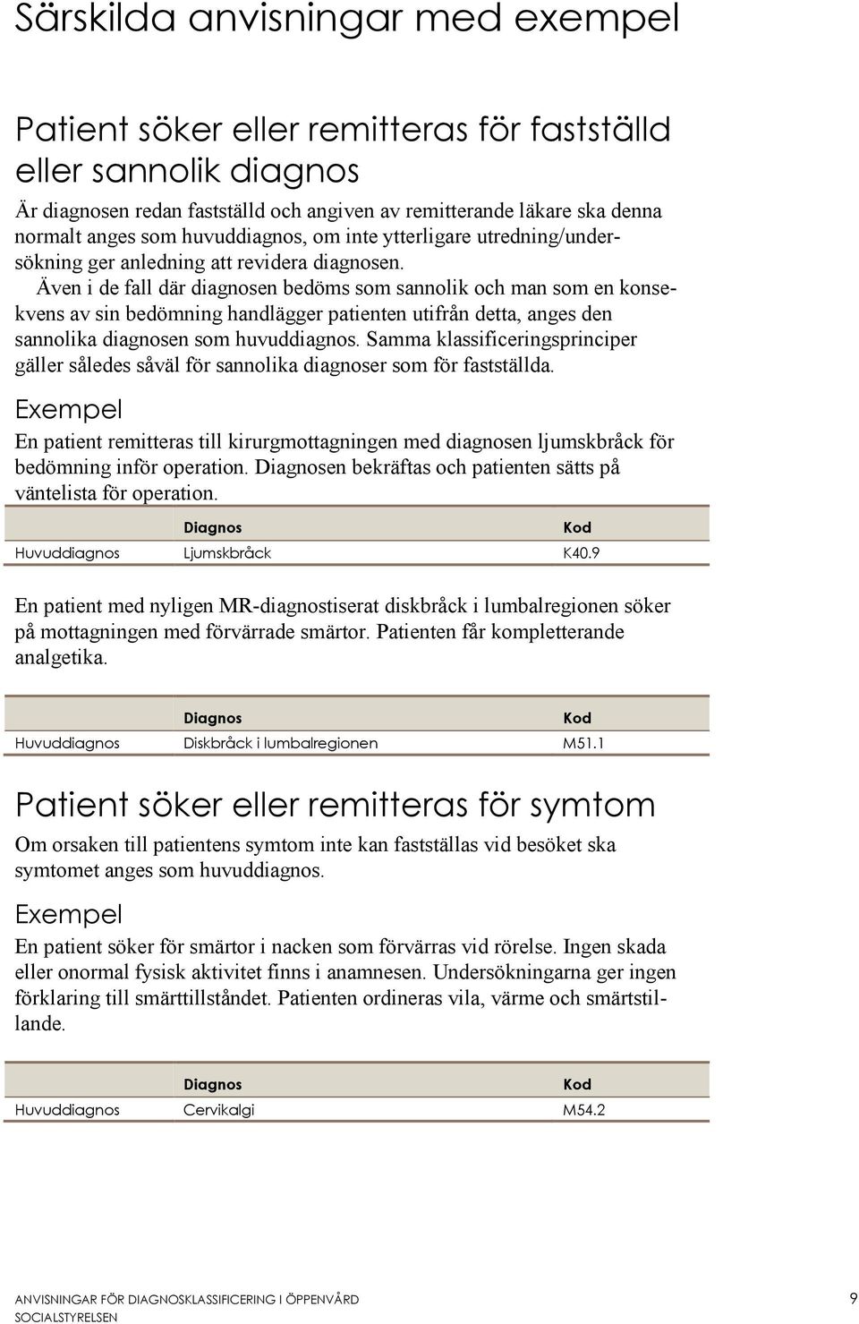 Även i de fall där diagnosen bedöms som sannolik och man som en konsekvens av sin bedömning handlägger patienten utifrån detta, anges den sannolika diagnosen som huvuddiagnos.