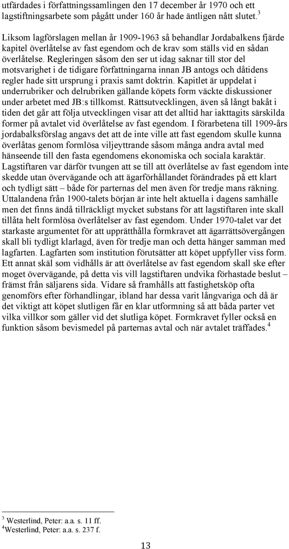 Regleringen såsom den ser ut idag saknar till stor del motsvarighet i de tidigare författningarna innan JB antogs och dåtidens regler hade sitt ursprung i praxis samt doktrin.
