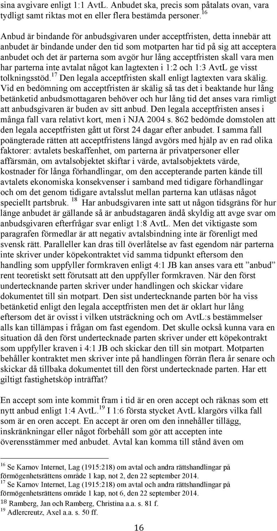 lång acceptfristen skall vara men har parterna inte avtalat något kan lagtexten i 1:2 och 1:3 AvtL ge visst tolkningsstöd. 17 Den legala acceptfristen skall enligt lagtexten vara skälig.