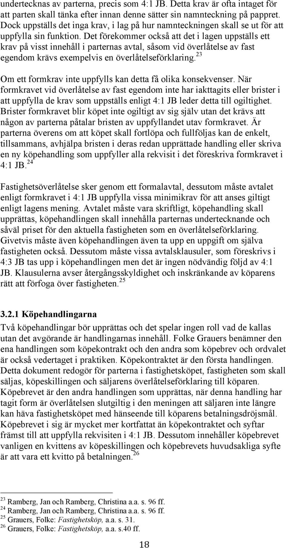 Det förekommer också att det i lagen uppställs ett krav på visst innehåll i parternas avtal, såsom vid överlåtelse av fast egendom krävs exempelvis en överlåtelseförklaring.