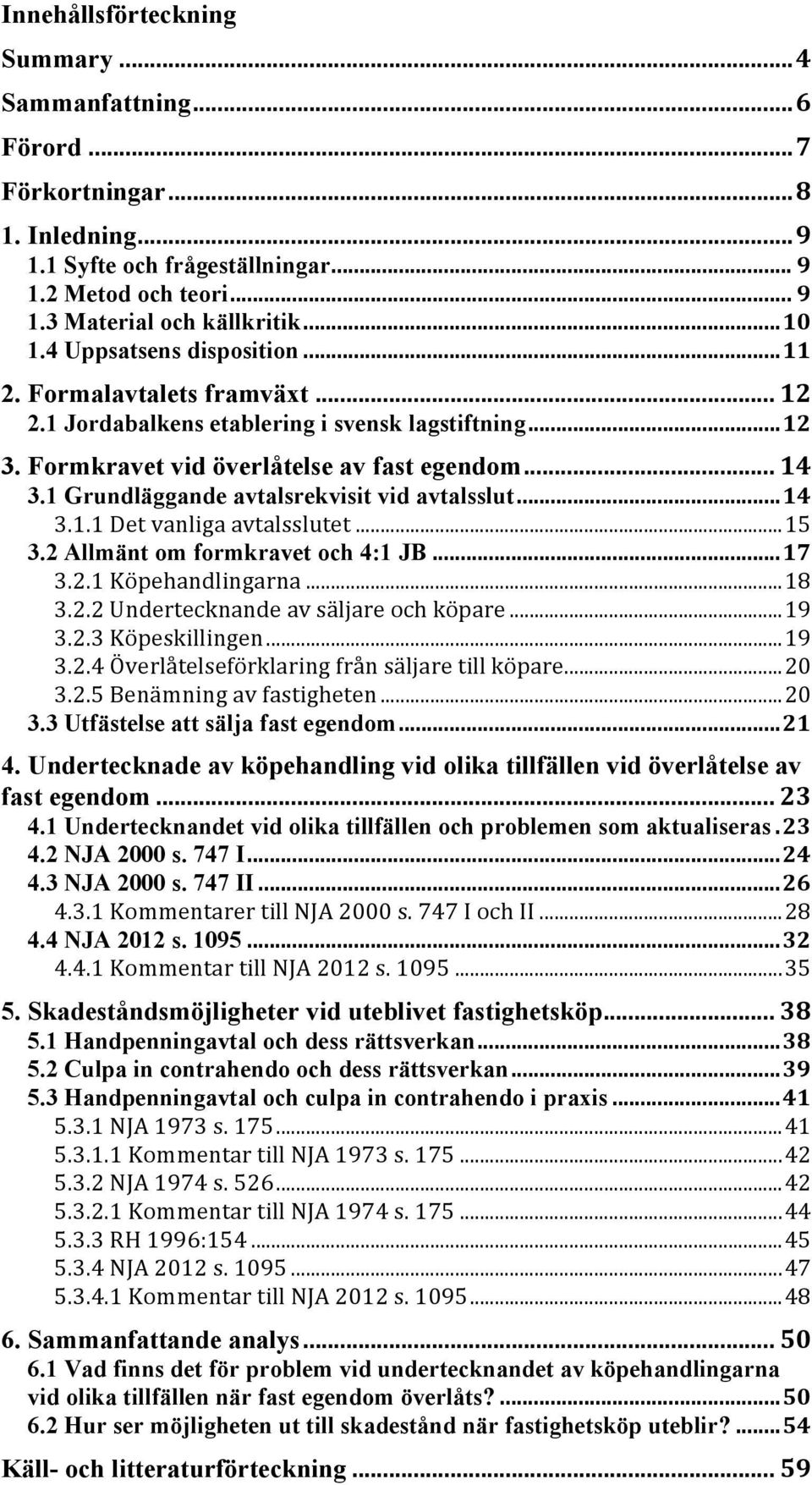1 Grundläggande avtalsrekvisit vid avtalsslut... 14 3.1.1 Det vanliga avtalsslutet... 15 3.2 Allmänt om formkravet och 4:1 JB... 17 3.2.1 Köpehandlingarna... 18 3.2.2 Undertecknande av säljare och köpare.