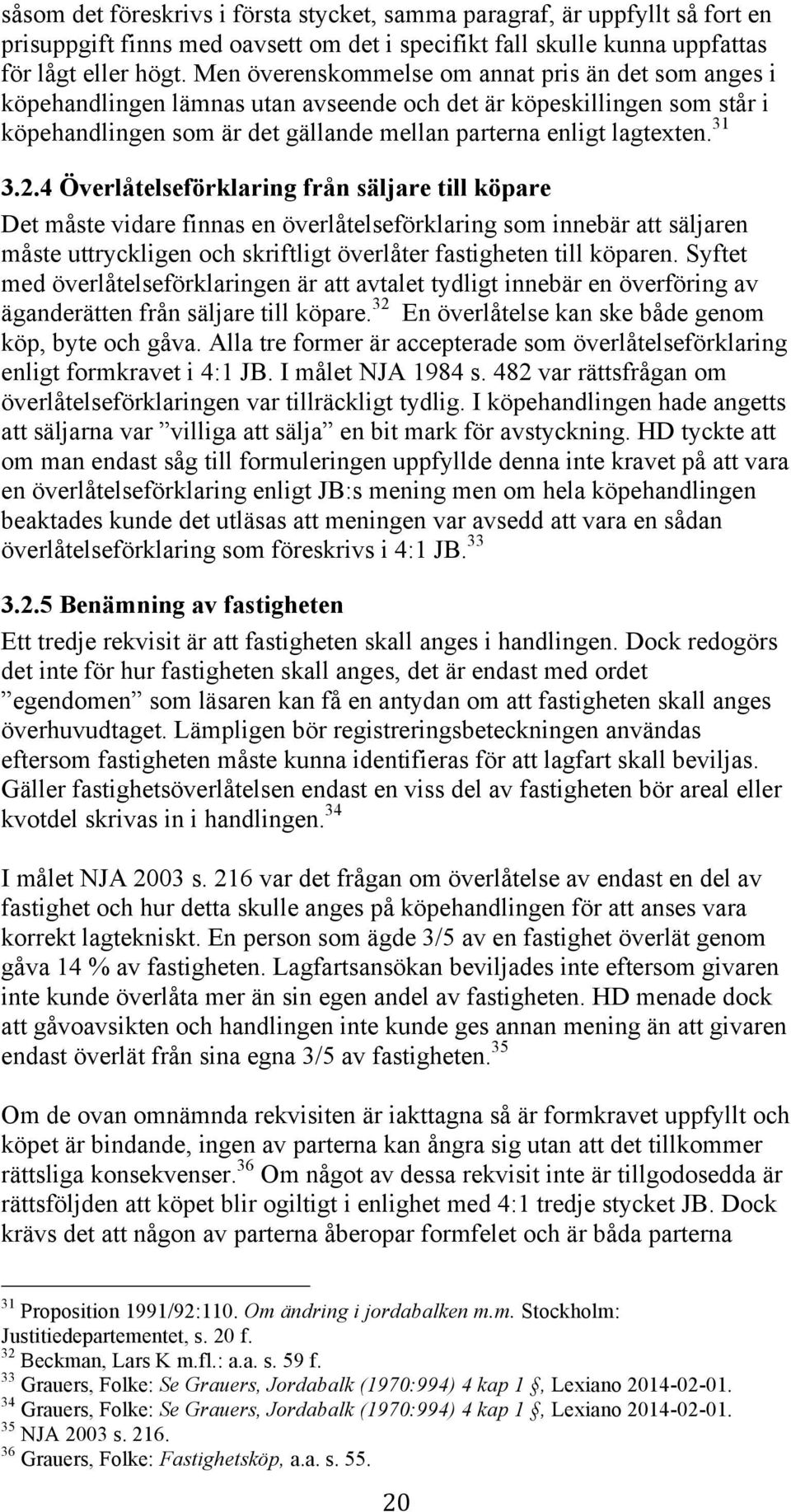 2.4 Överlåtelseförklaring från säljare till köpare Det måste vidare finnas en överlåtelseförklaring som innebär att säljaren måste uttryckligen och skriftligt överlåter fastigheten till köparen.