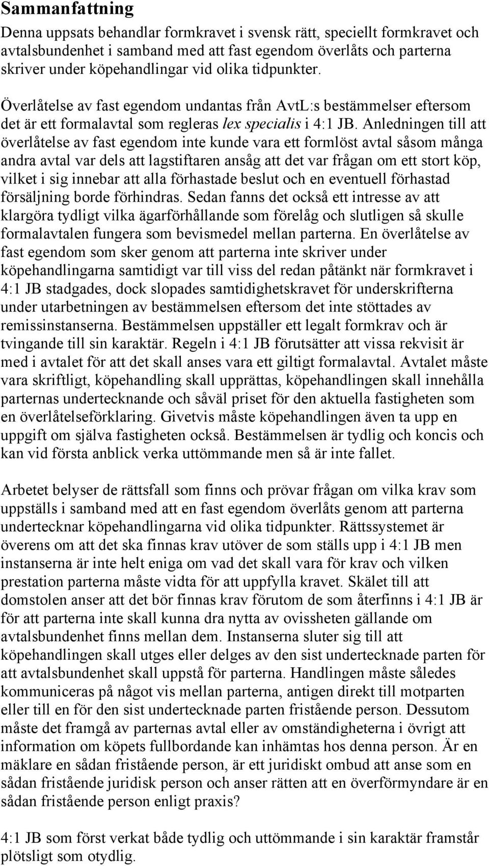 Anledningen till att överlåtelse av fast egendom inte kunde vara ett formlöst avtal såsom många andra avtal var dels att lagstiftaren ansåg att det var frågan om ett stort köp, vilket i sig innebar