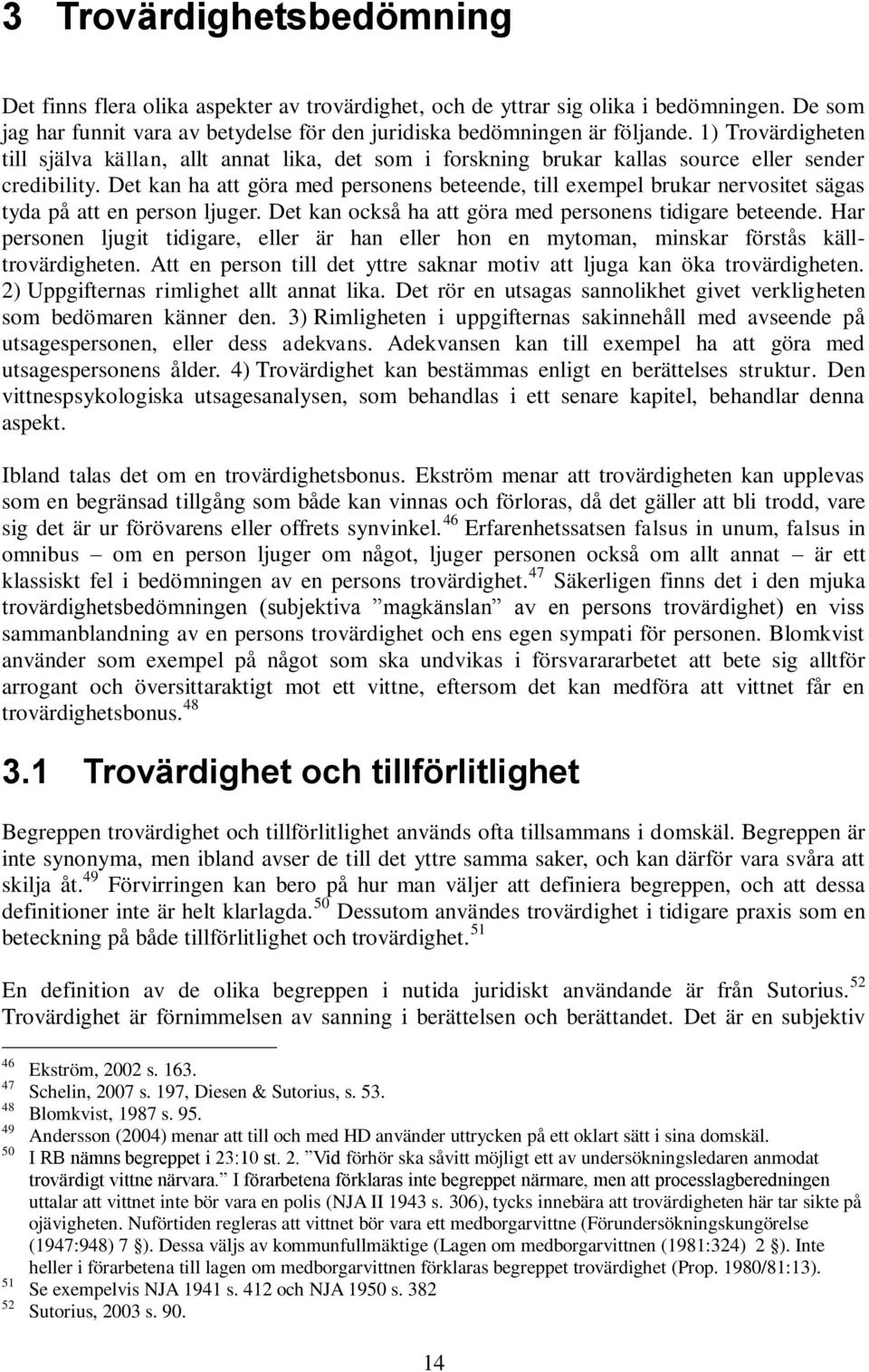 Det kan ha att göra med personens beteende, till exempel brukar nervositet sägas tyda på att en person ljuger. Det kan också ha att göra med personens tidigare beteende.