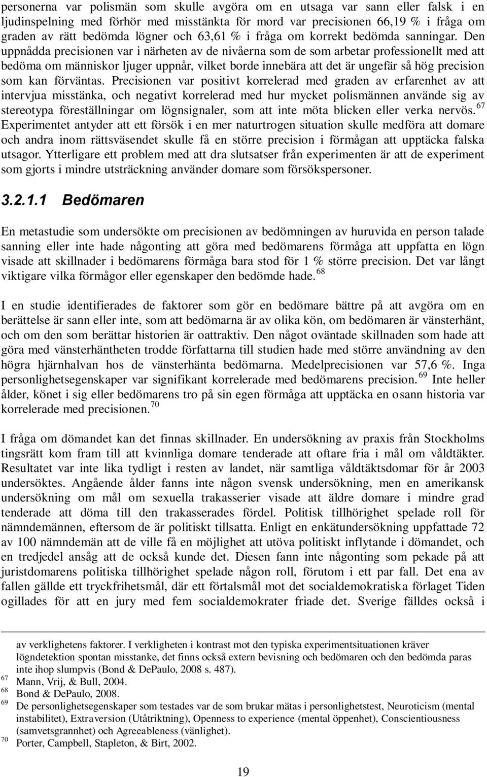 Den uppnådda precisionen var i närheten av de nivåerna som de som arbetar professionellt med att bedöma om människor ljuger uppnår, vilket borde innebära att det är ungefär så hög precision som kan
