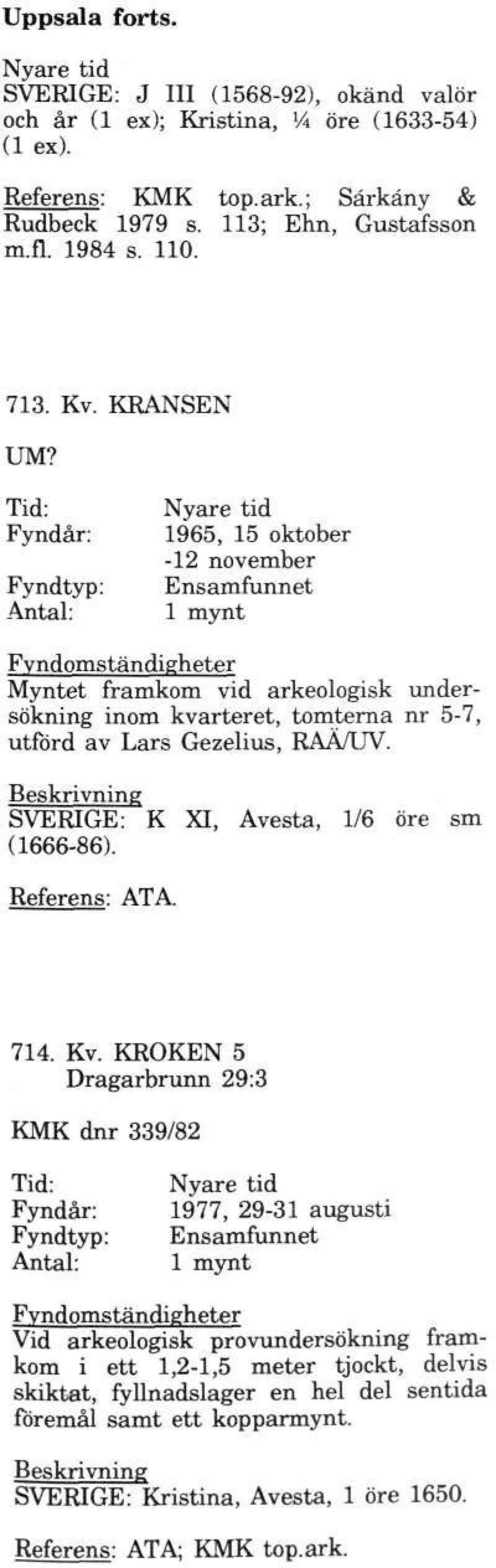 Tid: Fyndår: 1965, 15 oktober -12 november Ensamfunnet 1 mynt Myntet framkom vid arkeologisk undersökning inom kvarteret, tomterna nr 5-7, utförd av Lars Gezelius, RAÄ/UV.