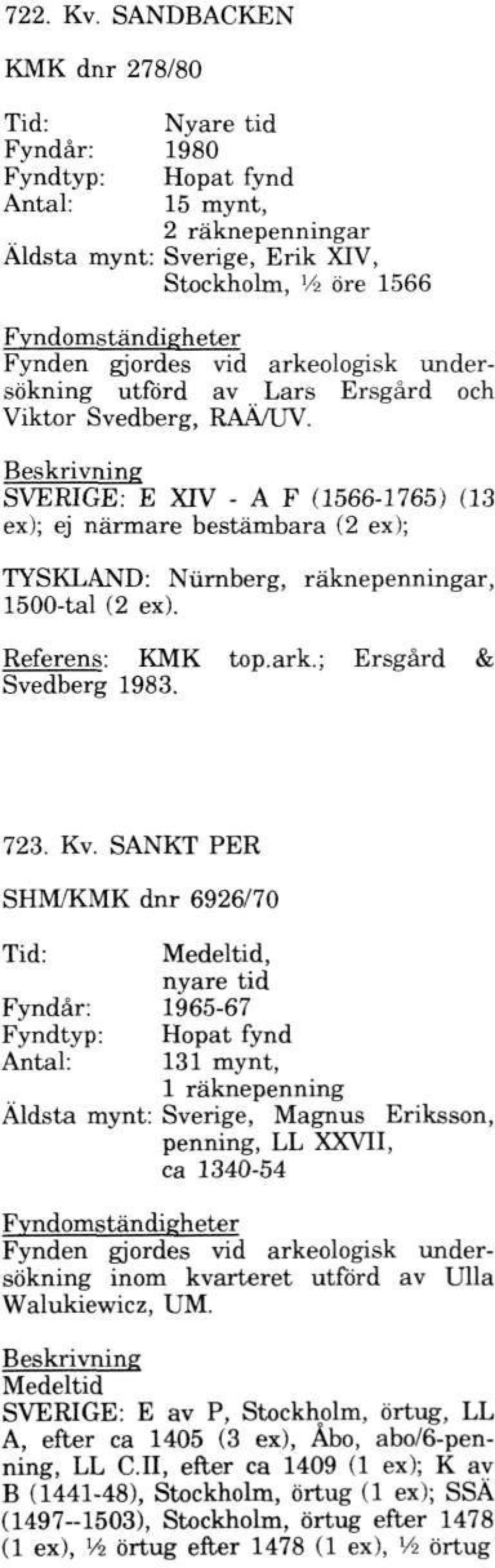Ersgård och Viktor Svedberg, RAÄ/UV. SVERIGE: E XIV - A F (1566-1765) (13 ex); ej närmare bestämbara (2 ex); TYSKLAND: Nurnberg, räknepenningar, 1500-tal (2 ex). Referens: KMK top.ark.