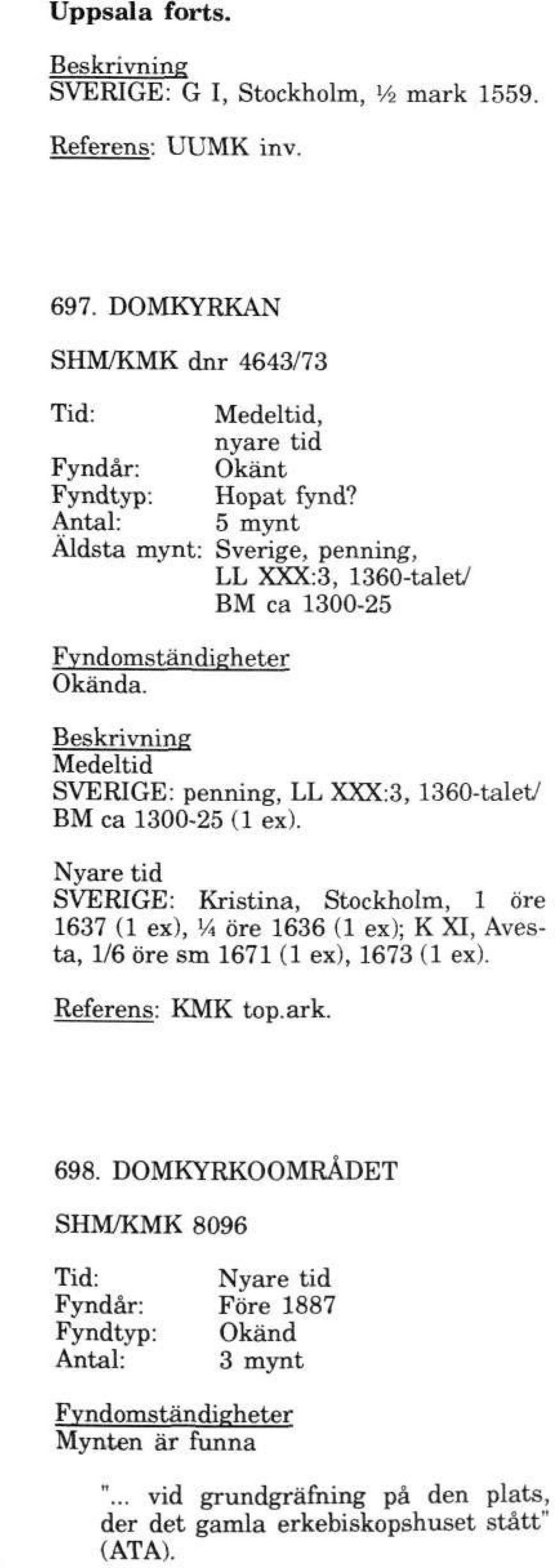 SVERIGE: Kristina, Stockholm, 1 öre 1637 (1 ex), VA öre 1636 (1 ex); K XI, Avesta, 1/6 öre sm 1671 (1 ex), 1673 (1 ex). Referens: KMK top.ark. 698.