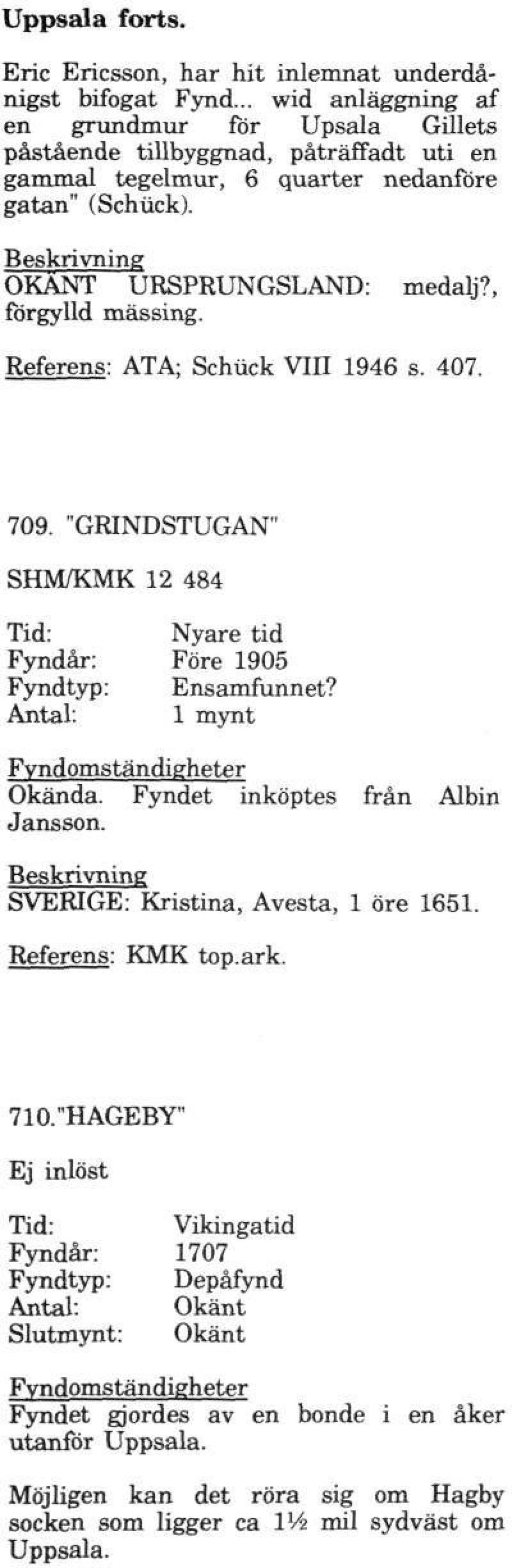 , förgylld mässing. Referens: ATA; Schiick VIII 1946 s. 407. 709. "GRINDSTUGAN" SHM/KMK 12 484 Fyndår: Före 1905 Ensamfunnet? 1 mynt Fyndomstandigheter Okända.