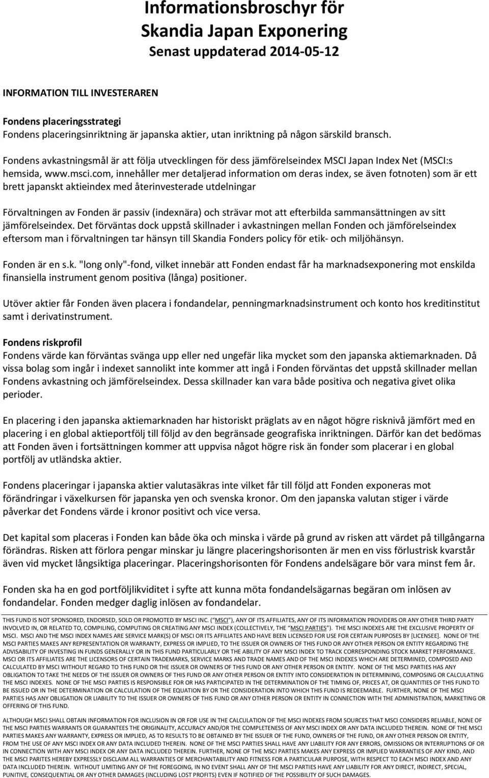 com, innehåller mer detaljerad information om deras index, se även fotnoten) som är ett brett japanskt aktieindex med återinvesterade utdelningar Förvaltningen av Fonden är passiv (indexnära) och