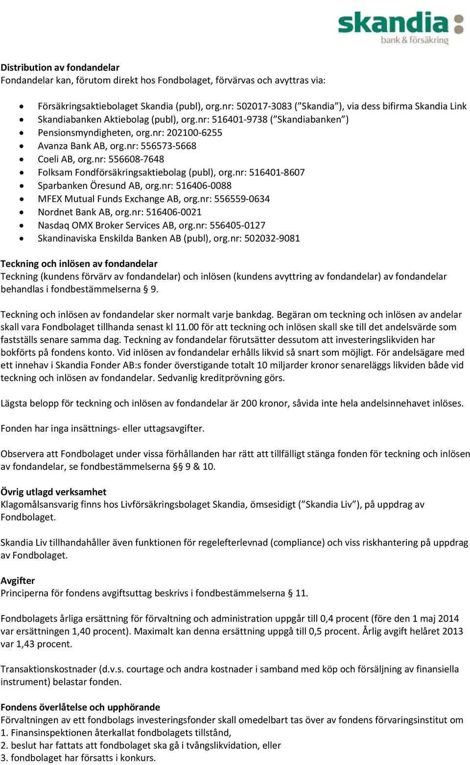 nr: 556573 5668 Coeli AB, org.nr: 556608 7648 Folksam Fondförsäkringsaktiebolag (publ), org.nr: 516401 8607 Sparbanken Öresund AB, org.nr: 516406 0088 MFEX Mutual Funds Exchange AB, org.