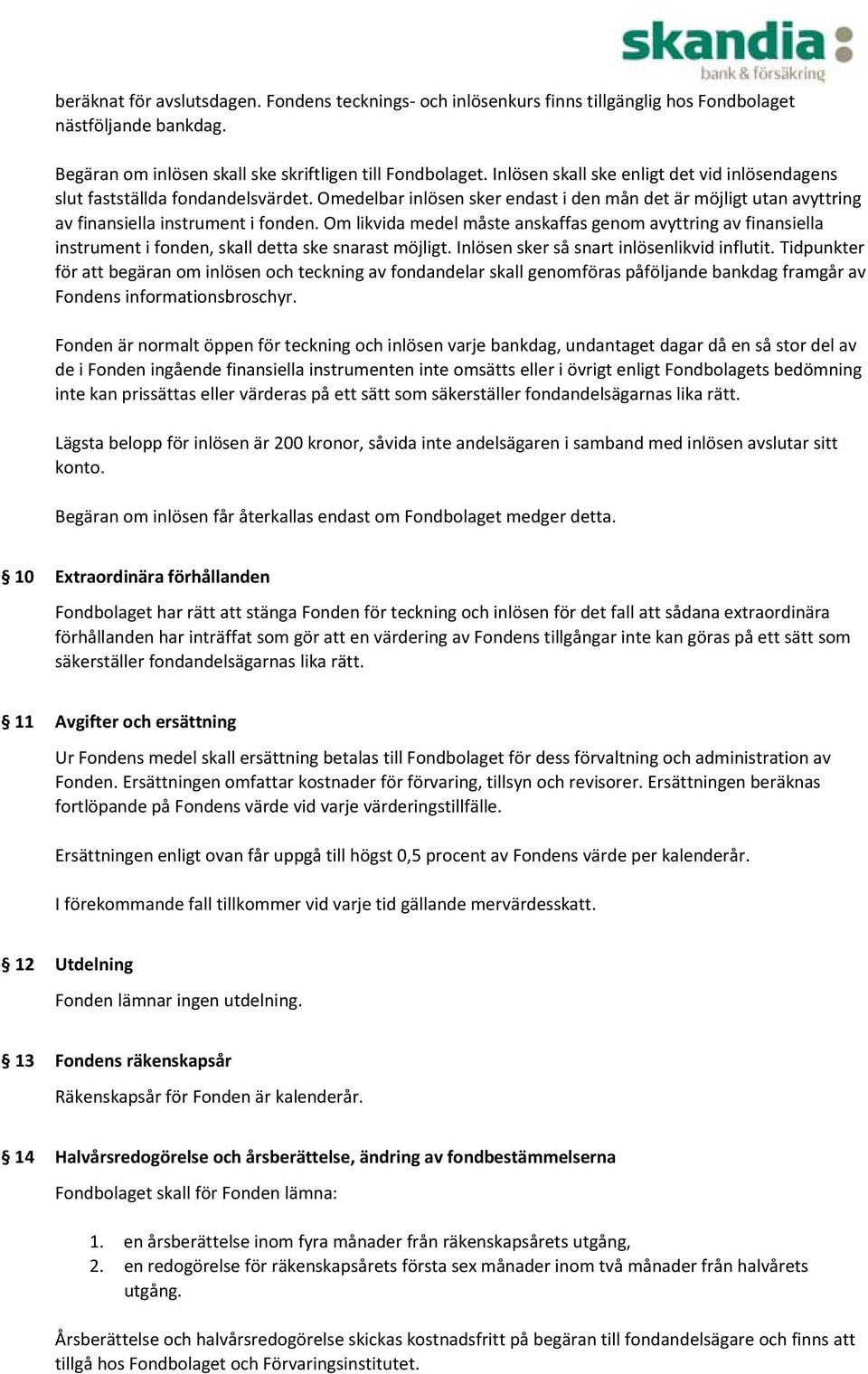 Om likvida medel måste anskaffas genom avyttring av finansiella instrument i fonden, skall detta ske snarast möjligt. Inlösen sker så snart inlösenlikvid influtit.