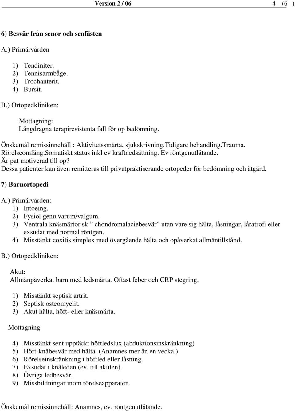 Dessa patienter kan även remitteras till privatpraktiserande ortopeder för bedömning och åtgärd. 7) Barnortopedi : 1) Intoeing. 2) Fysiol genu varum/valgum.