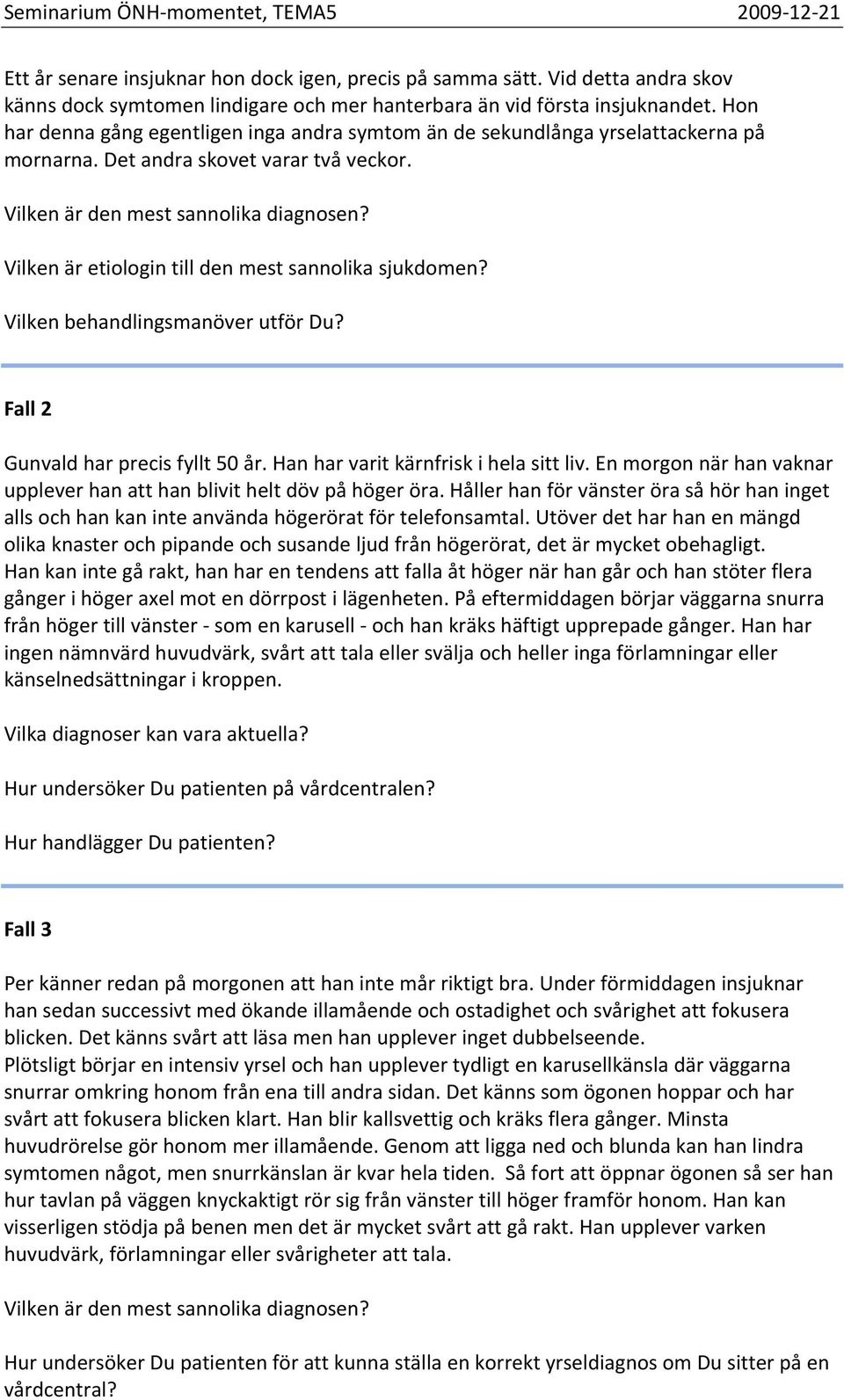 Vilken är etiologin till den mest sannolika sjukdomen? Vilken behandlingsmanöver utför Du? Fall 2 Gunvald har precis fyllt 50 år. Han har varit kärnfrisk i hela sitt liv.