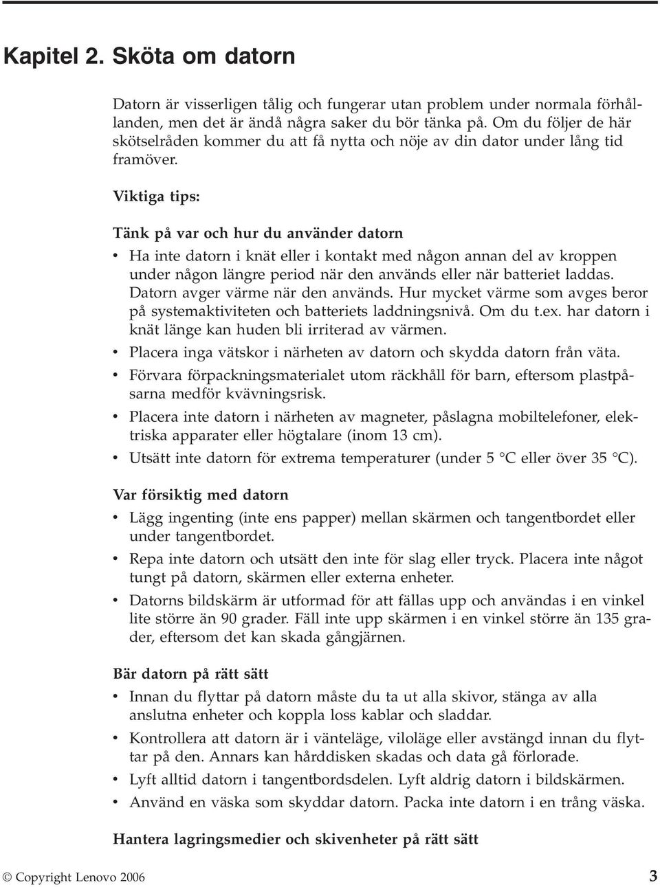Viktiga tips: Tänk på var och hur du använder datorn v Ha inte datorn i knät eller i kontakt med någon annan del av kroppen under någon längre period när den används eller när batteriet laddas.