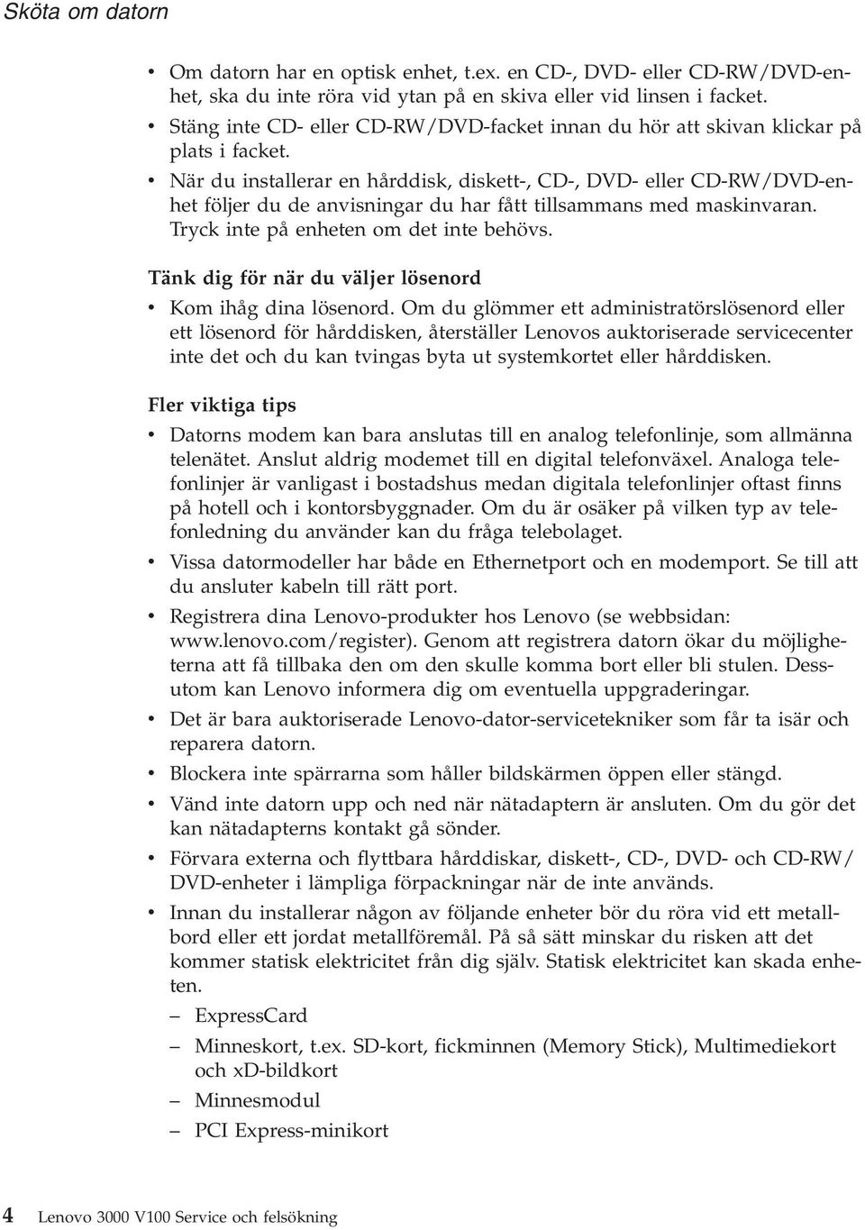 v När du installerar en hårddisk, diskett-, CD-, DVD- eller CD-RW/DVD-enhet följer du de anvisningar du har fått tillsammans med maskinvaran. Tryck inte på enheten om det inte behövs.