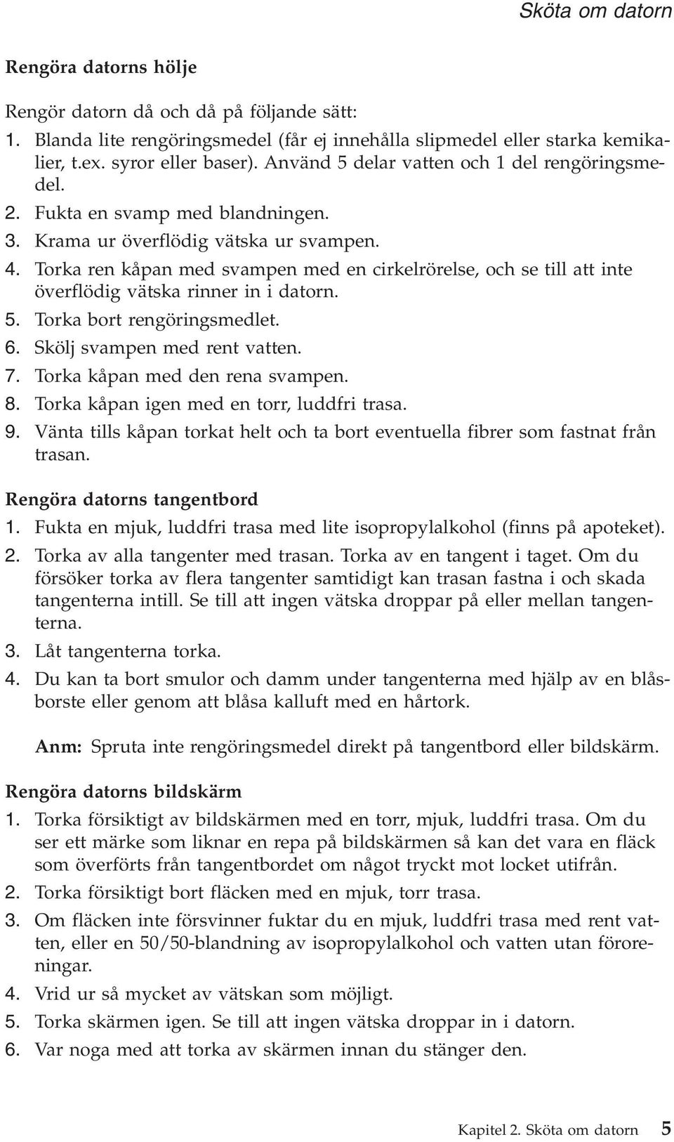 Torka ren kåpan med svampen med en cirkelrörelse, och se till att inte överflödig vätska rinner in i datorn. 5. Torka bort rengöringsmedlet. 6. Skölj svampen med rent vatten. 7.