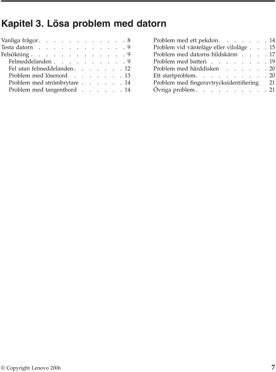 .....14 Problem med ett pekdon.......14 Problem vid vänteläge eller viloläge...15 Problem med datorns bildskärm....17 Problem med batteri.