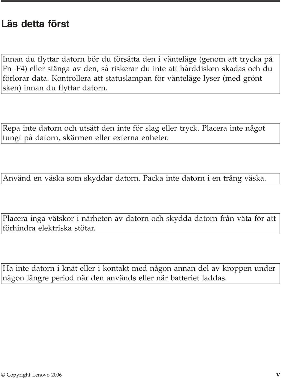 Placera inte något tungt på datorn, skärmen eller externa enheter. Använd en väska som skyddar datorn. Packa inte datorn i en trång väska.