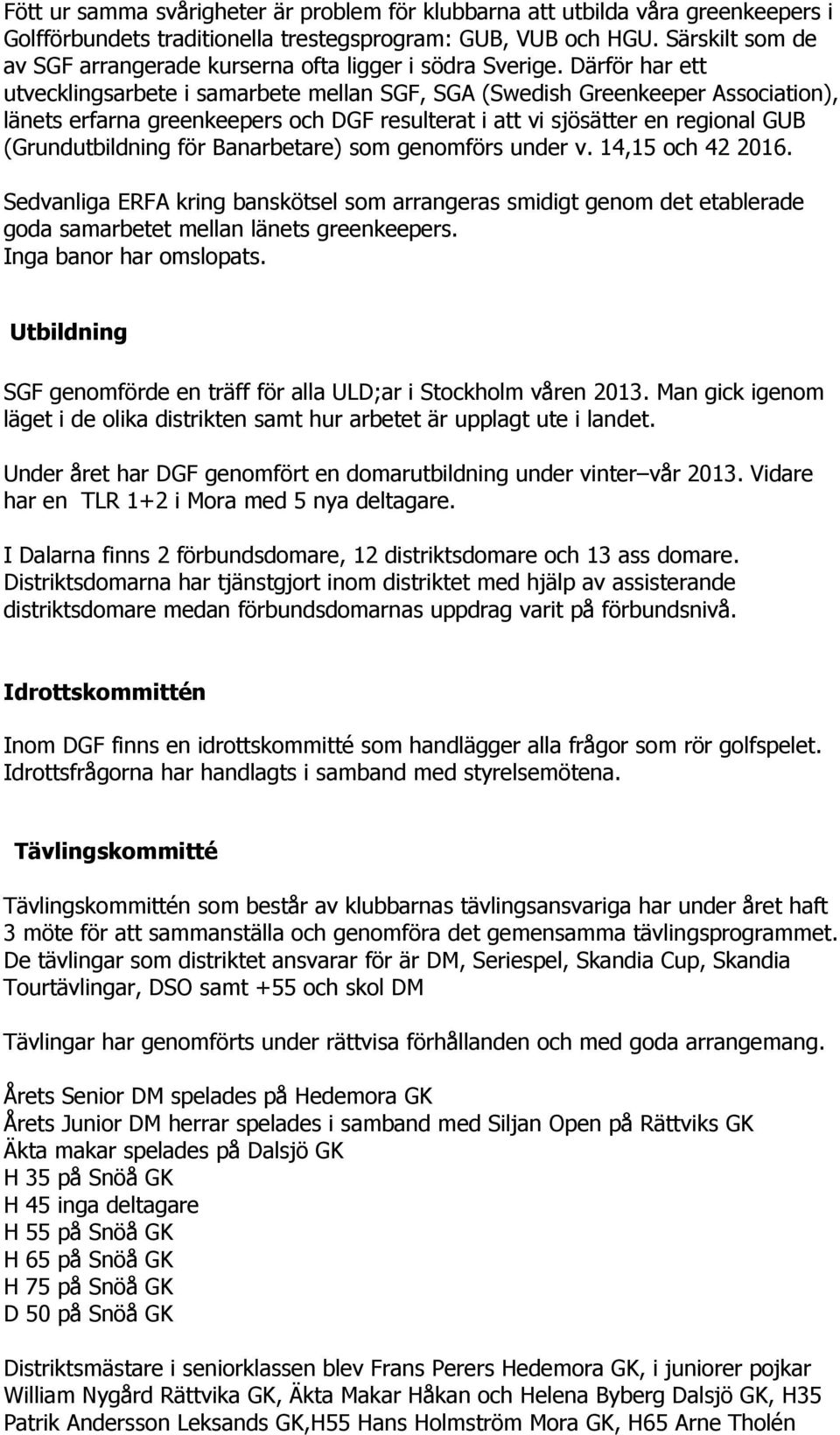 Därför har ett utvecklingsarbete i samarbete mellan SGF, SGA (Swedish Greenkeeper Association), länets erfarna greenkeepers och DGF resulterat i att vi sjösätter en regional GUB (Grundutbildning för