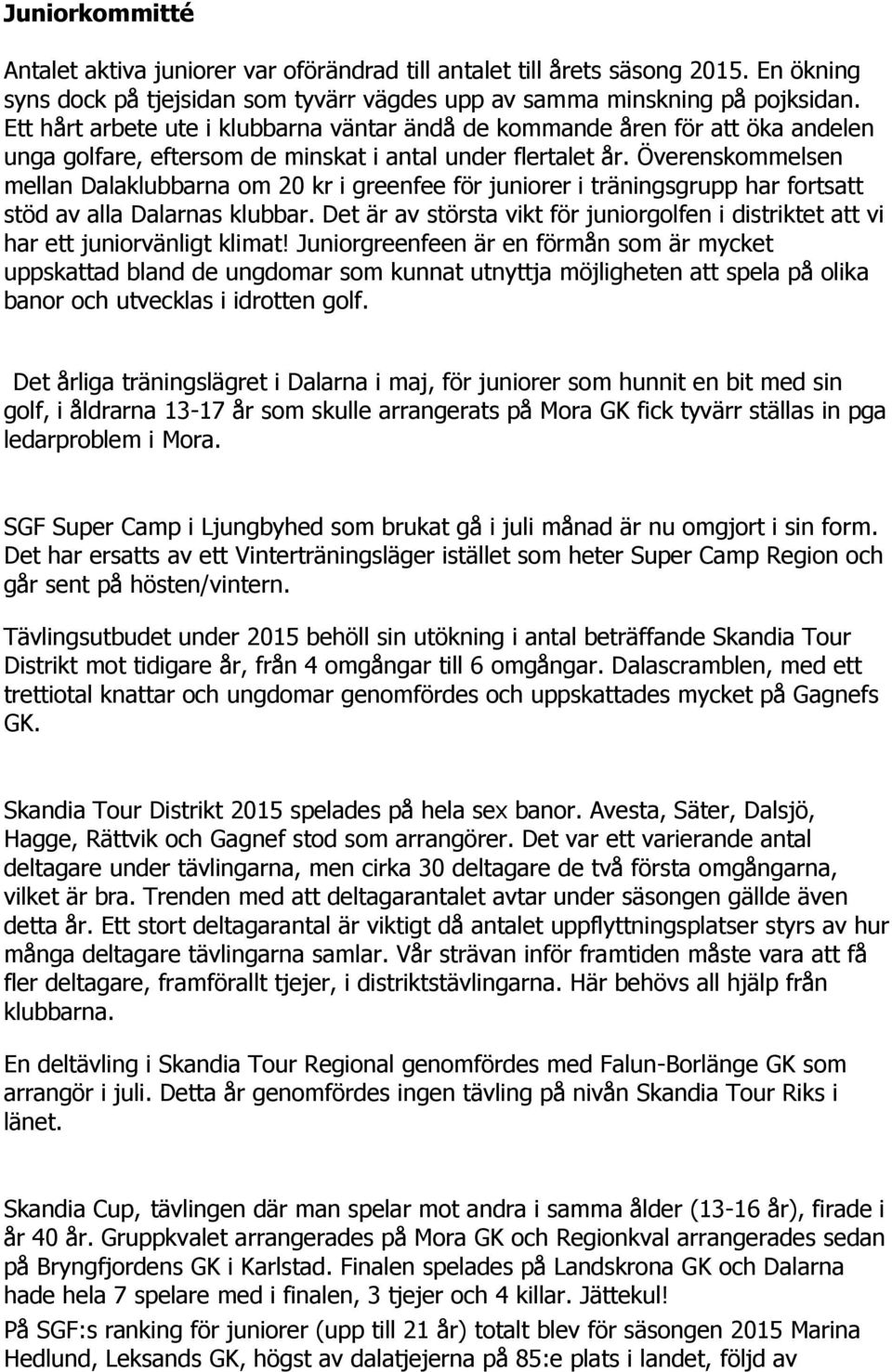 Överenskommelsen mellan Dalaklubbarna om 20 kr i greenfee för juniorer i träningsgrupp har fortsatt stöd av alla Dalarnas klubbar.