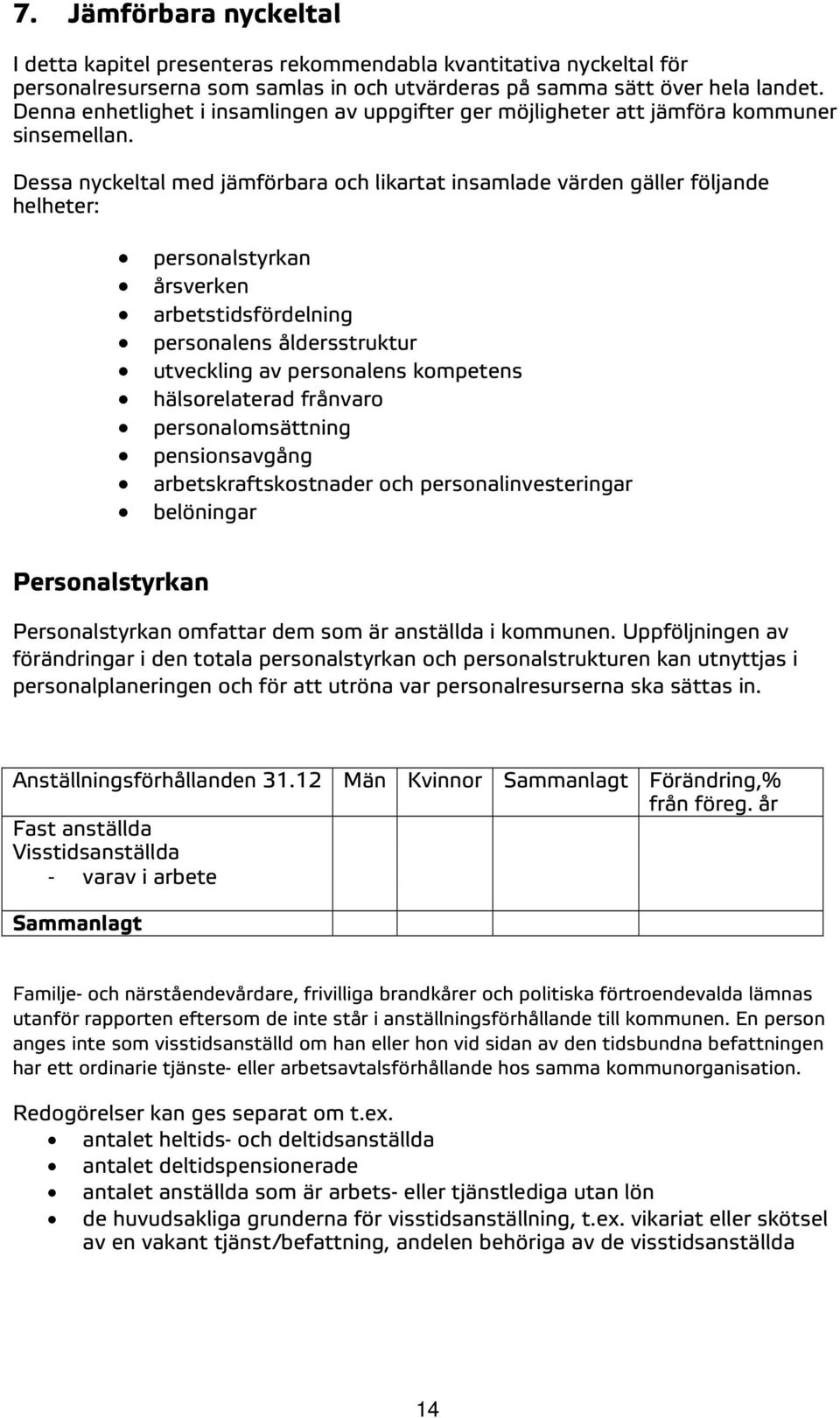 Dessa nyckeltal med jämförbara och likartat insamlade värden gäller följande helheter: personalstyrkan årsverken arbetstidsfördelning personalens åldersstruktur utveckling av personalens kompetens