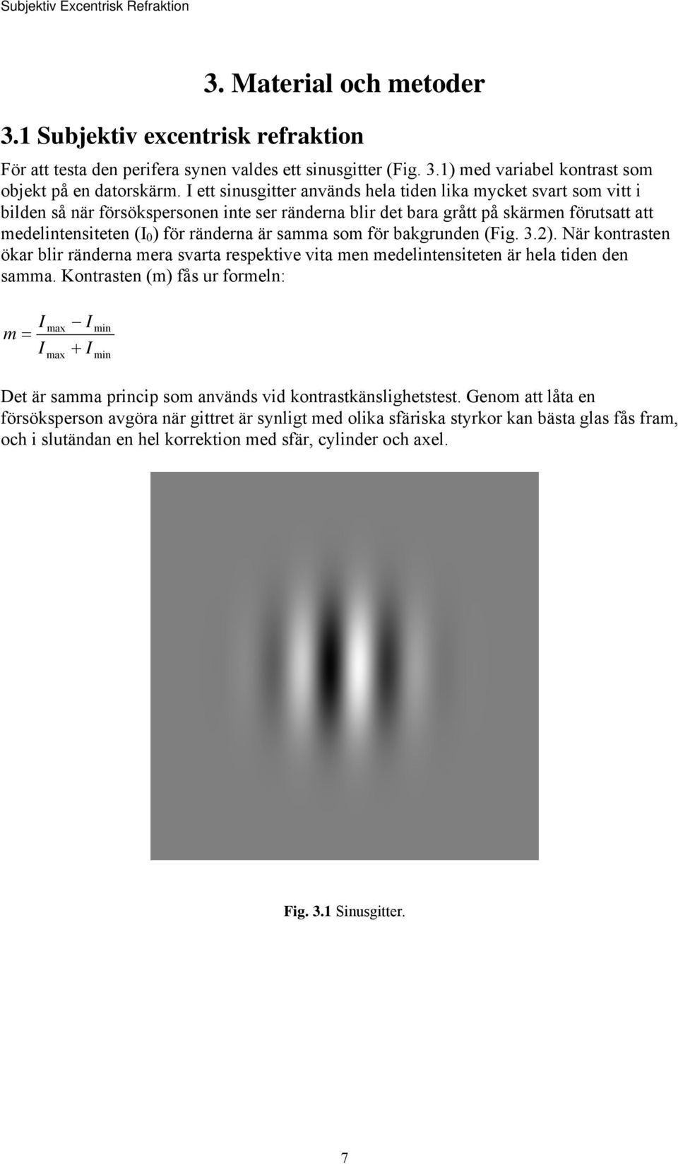 samma som för bakgrunden (Fig. 3.). När kontrasten ökar blir ränderna mera svarta respektive vita men medelintensiteten är hela tiden den samma.