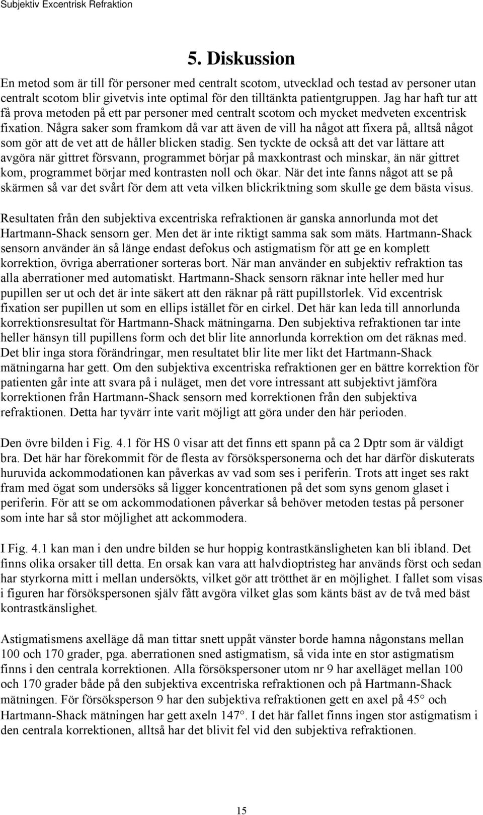 Några saker som framkom då var att även de vill ha något att fixera på, alltså något som gör att de vet att de håller blicken stadig.