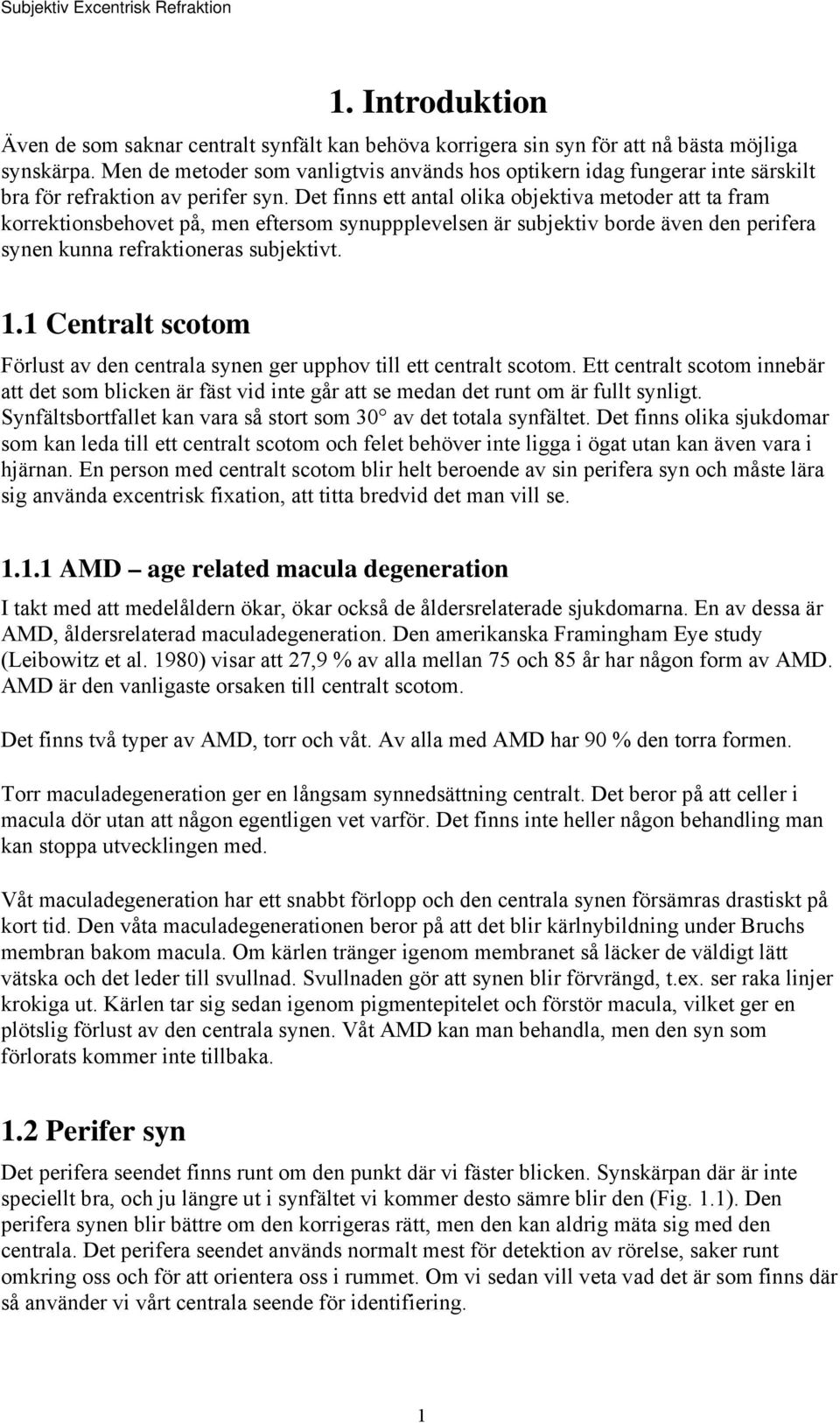 Det finns ett antal olika objektiva metoder att ta fram korrektionsbehovet på, men eftersom synuppplevelsen är subjektiv borde även den perifera synen kunna refraktioneras subjektivt. 1.