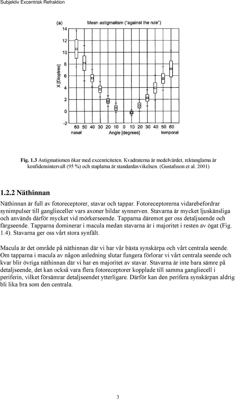 Stavarna är mycket ljuskänsliga och används därför mycket vid mörkerseende. Tapparna däremot ger oss detaljseende och färgseende.