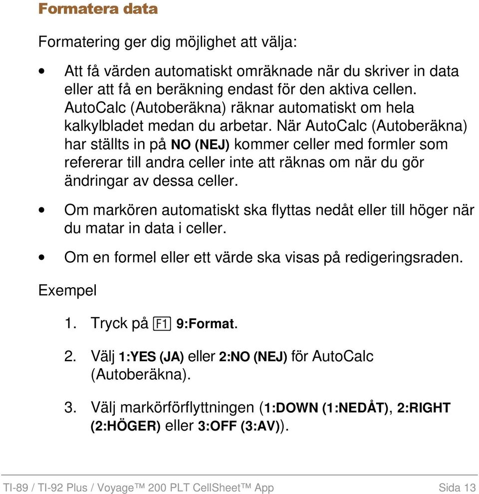 När AutoCalc (Autoberäkna) har ställts in på NO (NEJ) kommer celler med formler som refererar till andra celler inte att räknas om när du gör ändringar av dessa celler.