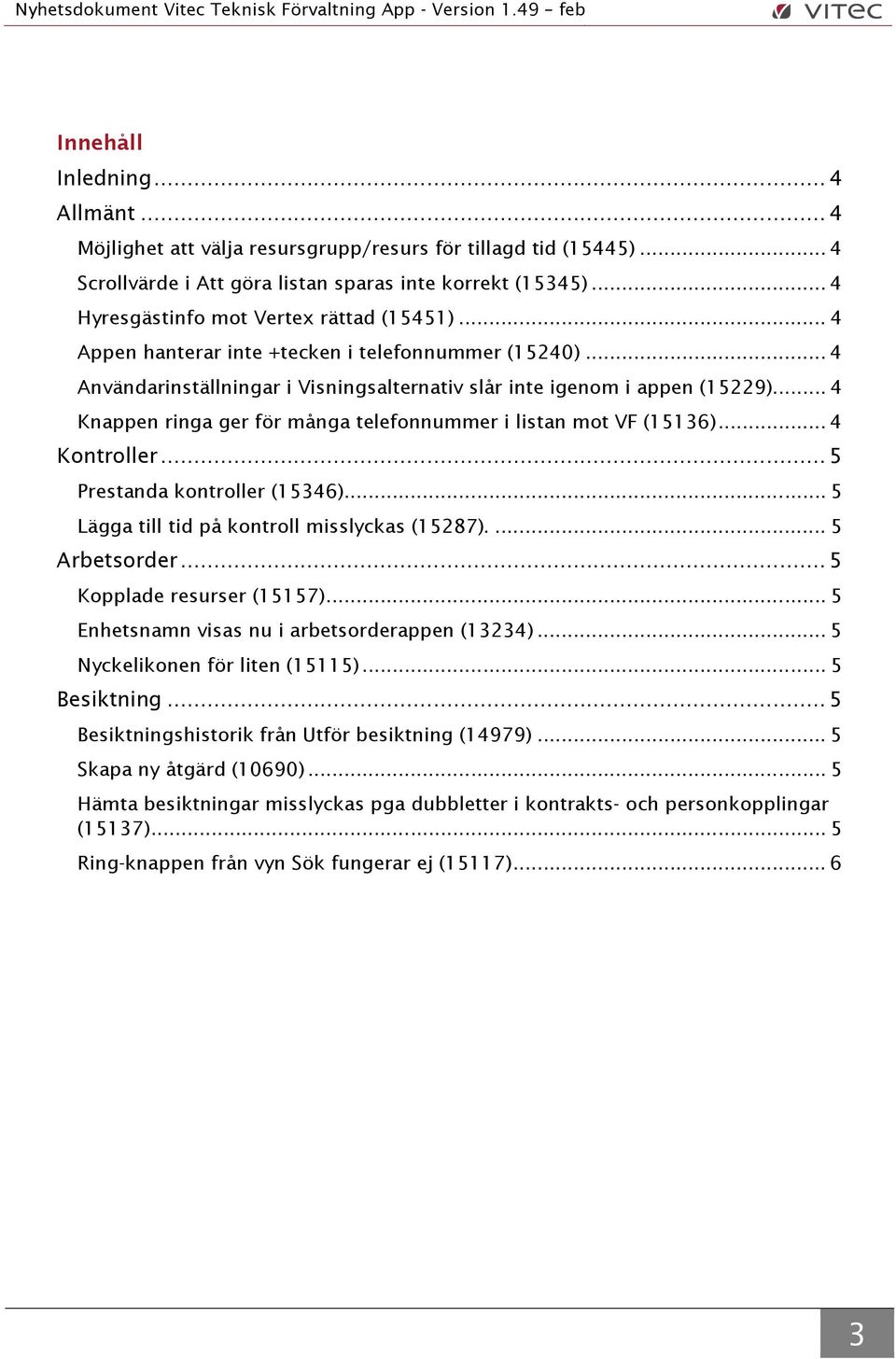 .. 4 Användarinställningar i Visningsalternativ slår inte igenom i appen (15229)... 4 Knappen ringa ger för många telefonnummer i listan mot VF (15136)... 4 Kontroller... 5 Prestanda kontroller (15346).