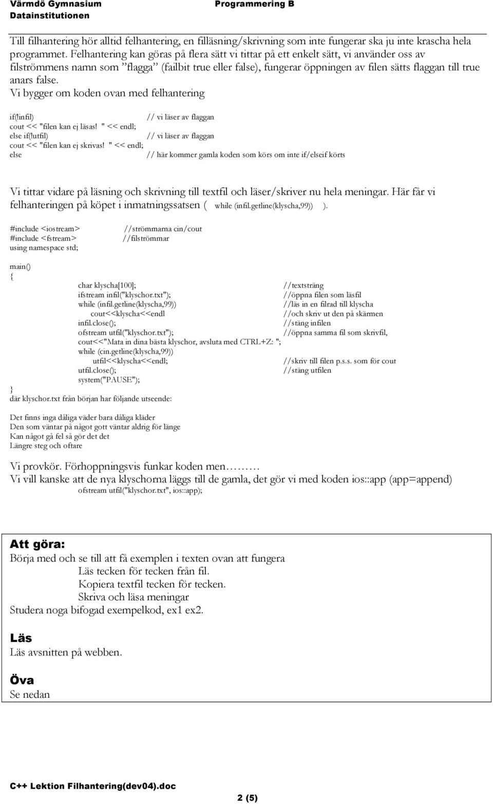 anars false. Vi bygger om koden ovan med felhantering if(!infil) // vi läser av flaggan cout << "filen kan ej läsas! " << endl; else if(!utfil) // vi läser av flaggan cout << "filen kan ej skrivas!