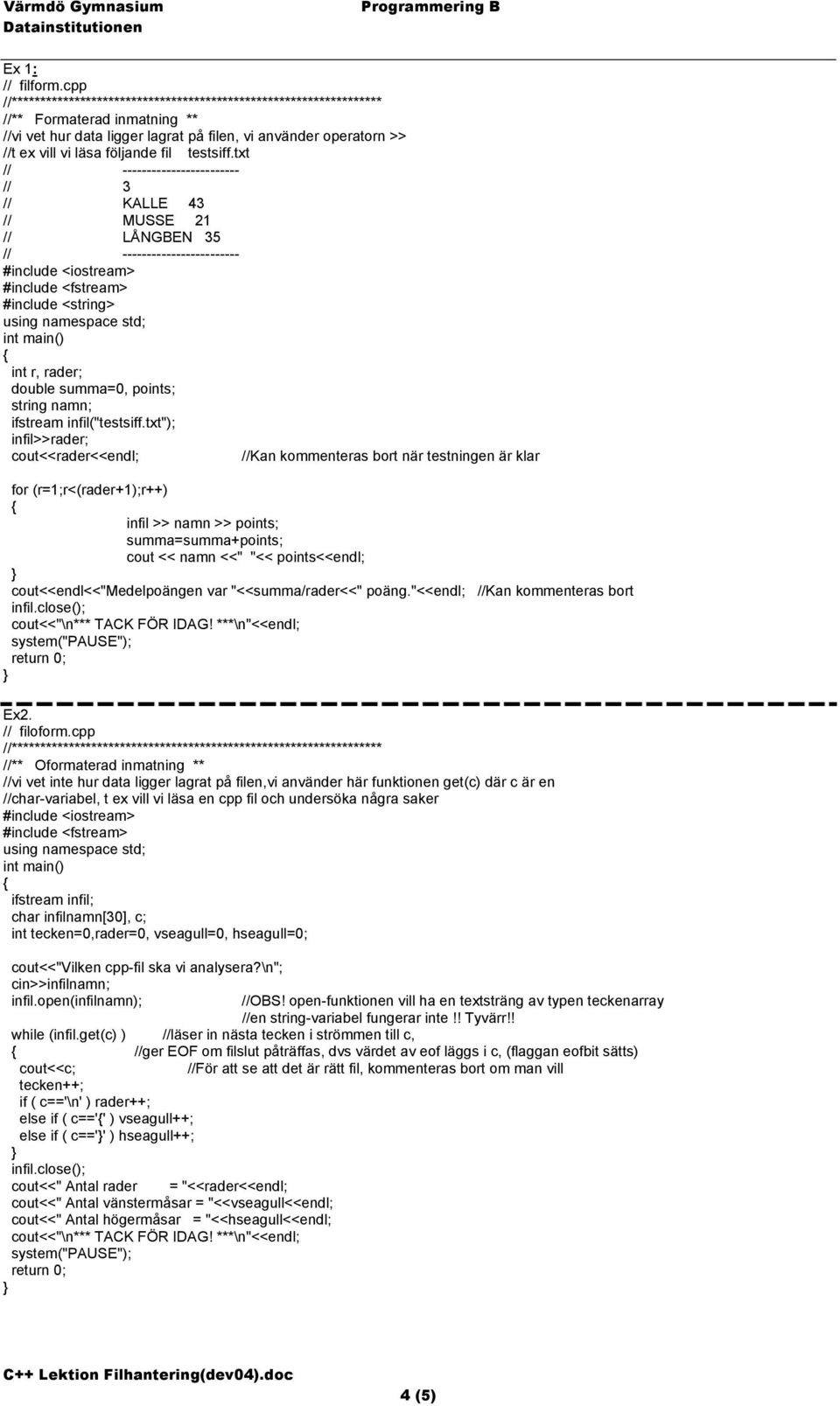 txt"); infil>>rader; cout<<rader<<endl; //Kan kommenteras bort när testningen är klar for (r=1;r<(rader+1);r++) infil >> namn >> points; summa=summa+points; cout << namn <<" "<< points<<endl;