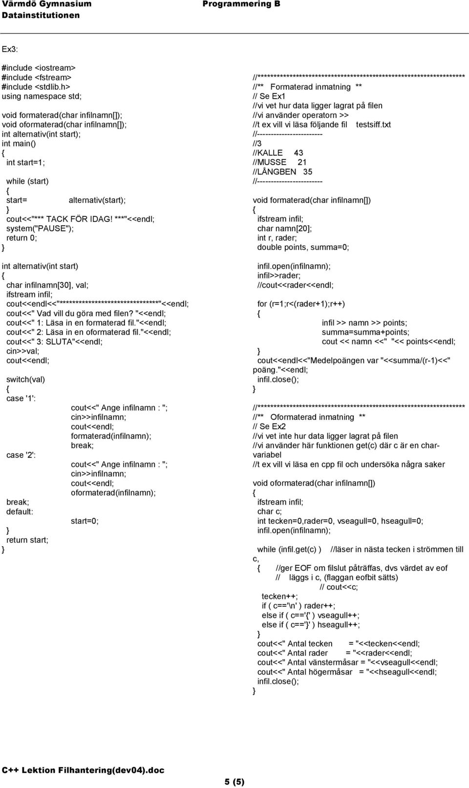 ***"<<endl; int alternativ(int start) char infilnamn[30], val; cout<<endl<<"*******************************"<<endl; cout<<" Vad vill du göra med filen? "<<endl; cout<<" 1: Läsa in en formaterad fil.