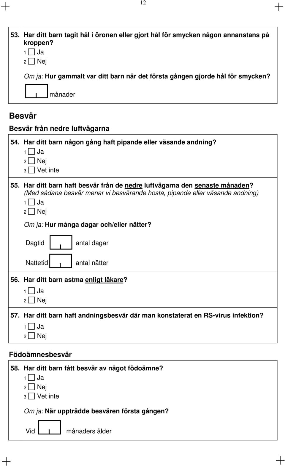 (Med sådana besvär menar vi besvärande hosta, pipande eller väsande andning) Ja Om ja: Hur många dagar och/eller nätter? Dagtid antal dagar Nattetid antal nätter 56. Har ditt barn astma enligt läkare?