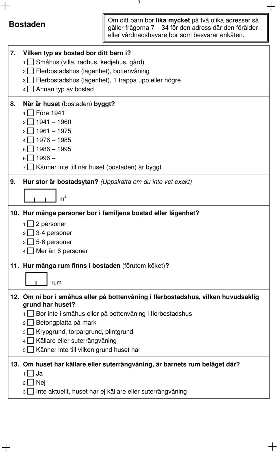 Före 94 2 94 960 3 96 975 4 976 985 5 986 995 6 996 7 Känner inte till när huset (bostaden) är byggt 9. Hur stor är bostadsytan? (Uppskatta om du inte vet exakt) m 2 0.