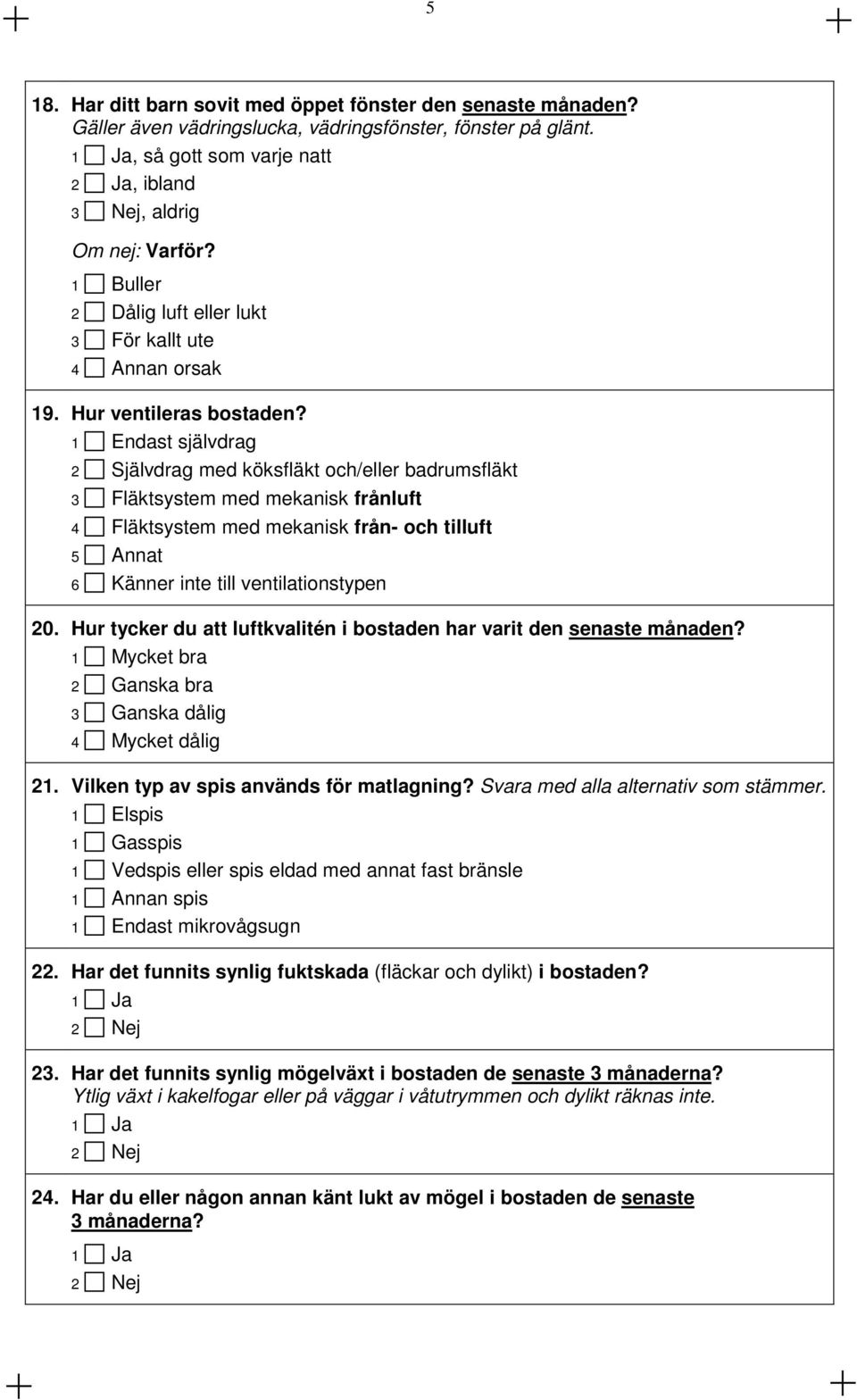 Endast självdrag 2 Självdrag med köksfläkt och/eller badrumsfläkt 3 Fläktsystem med mekanisk frånluft 4 Fläktsystem med mekanisk från- och tilluft 5 Annat 6 Känner inte till ventilationstypen 20.