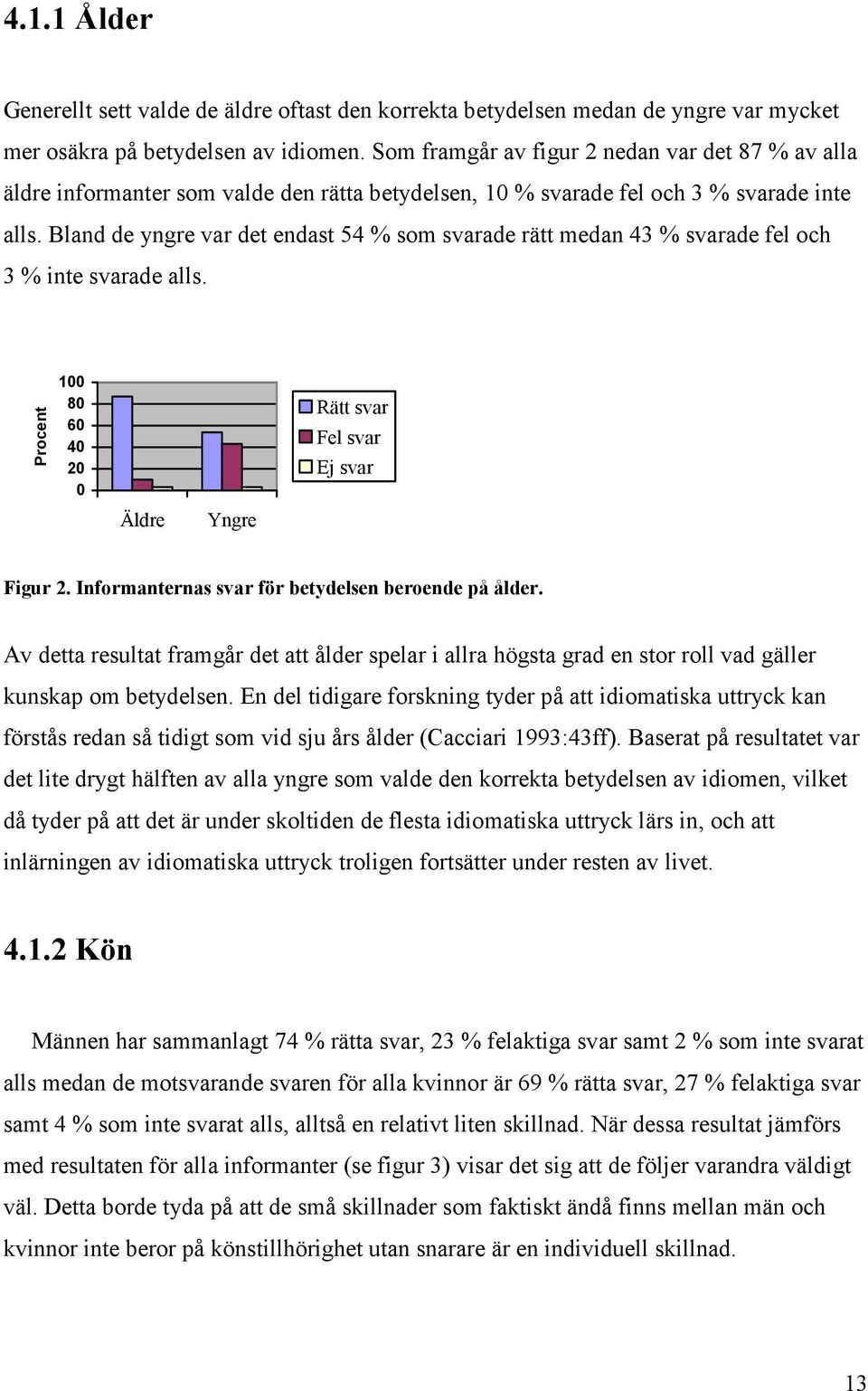 Bland de yngre var det endast 54 % som svarade rätt medan 43 % svarade fel och 3 % inte svarade alls. Procent 100 80 60 40 20 0 Äldre Yngre Rätt svar Fel svar Ej svar Figur 2.