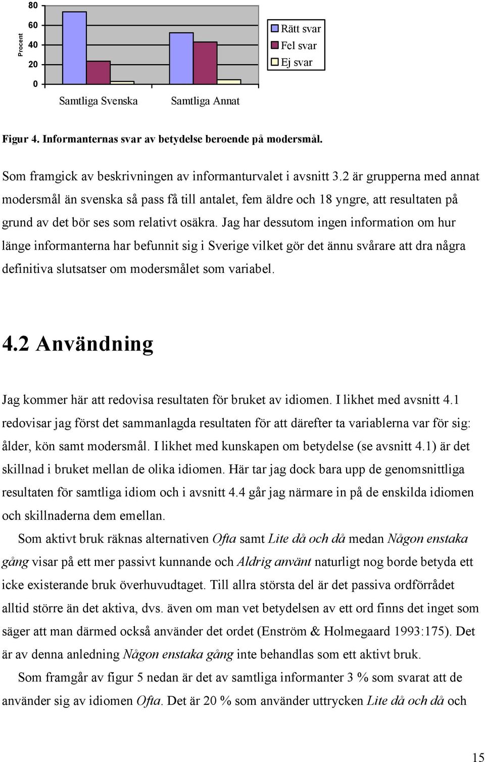2 är grupperna med annat modersmål än svenska så pass få till antalet, fem äldre och 18 yngre, att resultaten på grund av det bör ses som relativt osäkra.