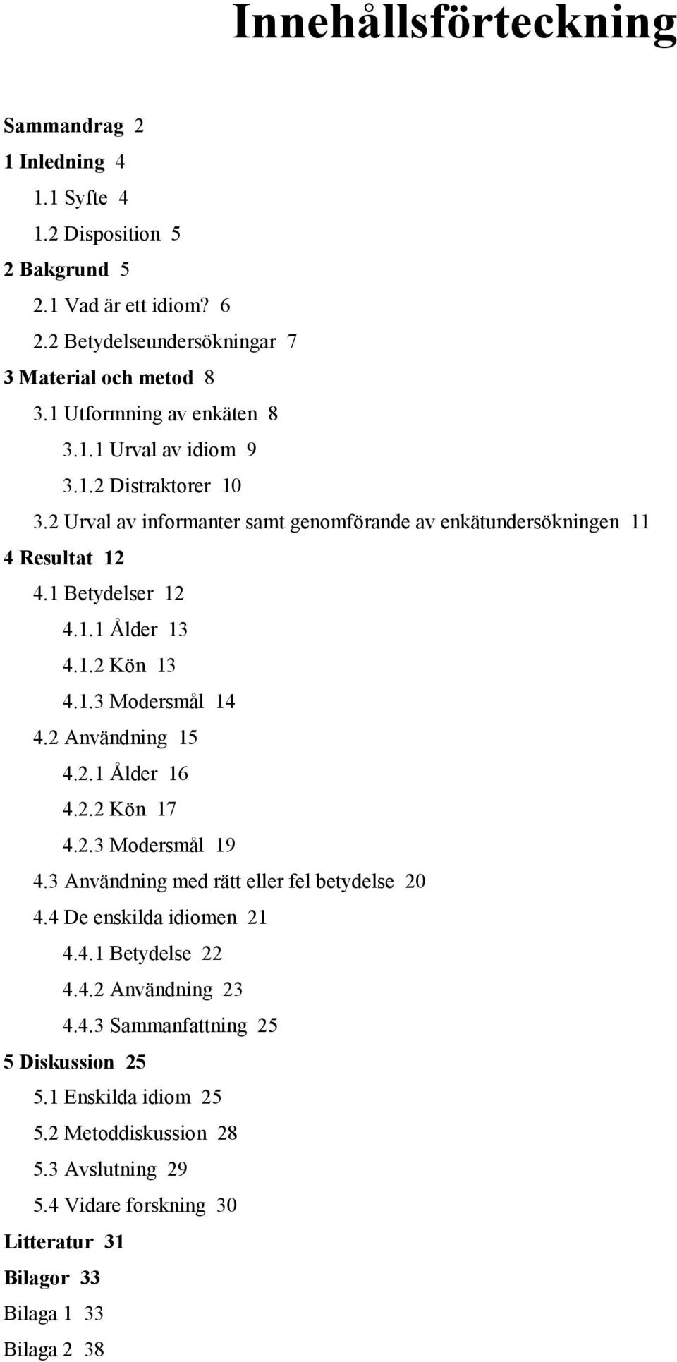 1.2 Kön 13 4.1.3 Modersmål 14 4.2 Användning 15 4.2.1 Ålder 16 4.2.2 Kön 17 4.2.3 Modersmål 19 4.3 Användning med rätt eller fel betydelse 20 4.4 De enskilda idiomen 21 4.4.1 Betydelse 22 4.
