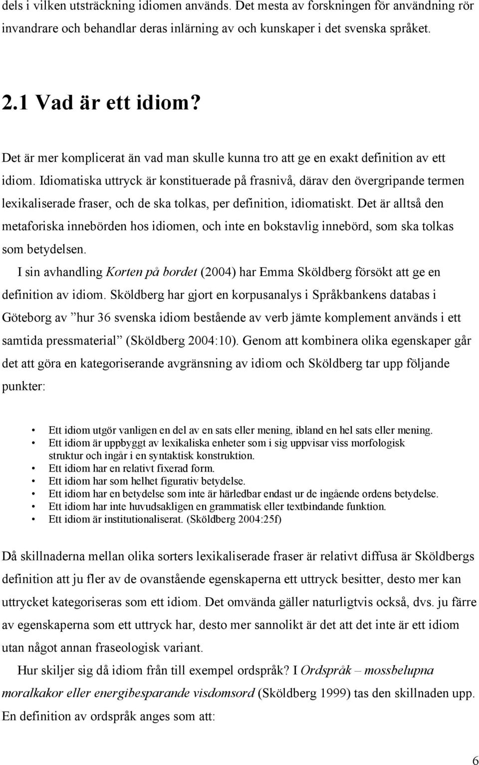 Idiomatiska uttryck är konstituerade på frasnivå, därav den övergripande termen lexikaliserade fraser, och de ska tolkas, per definition, idiomatiskt.