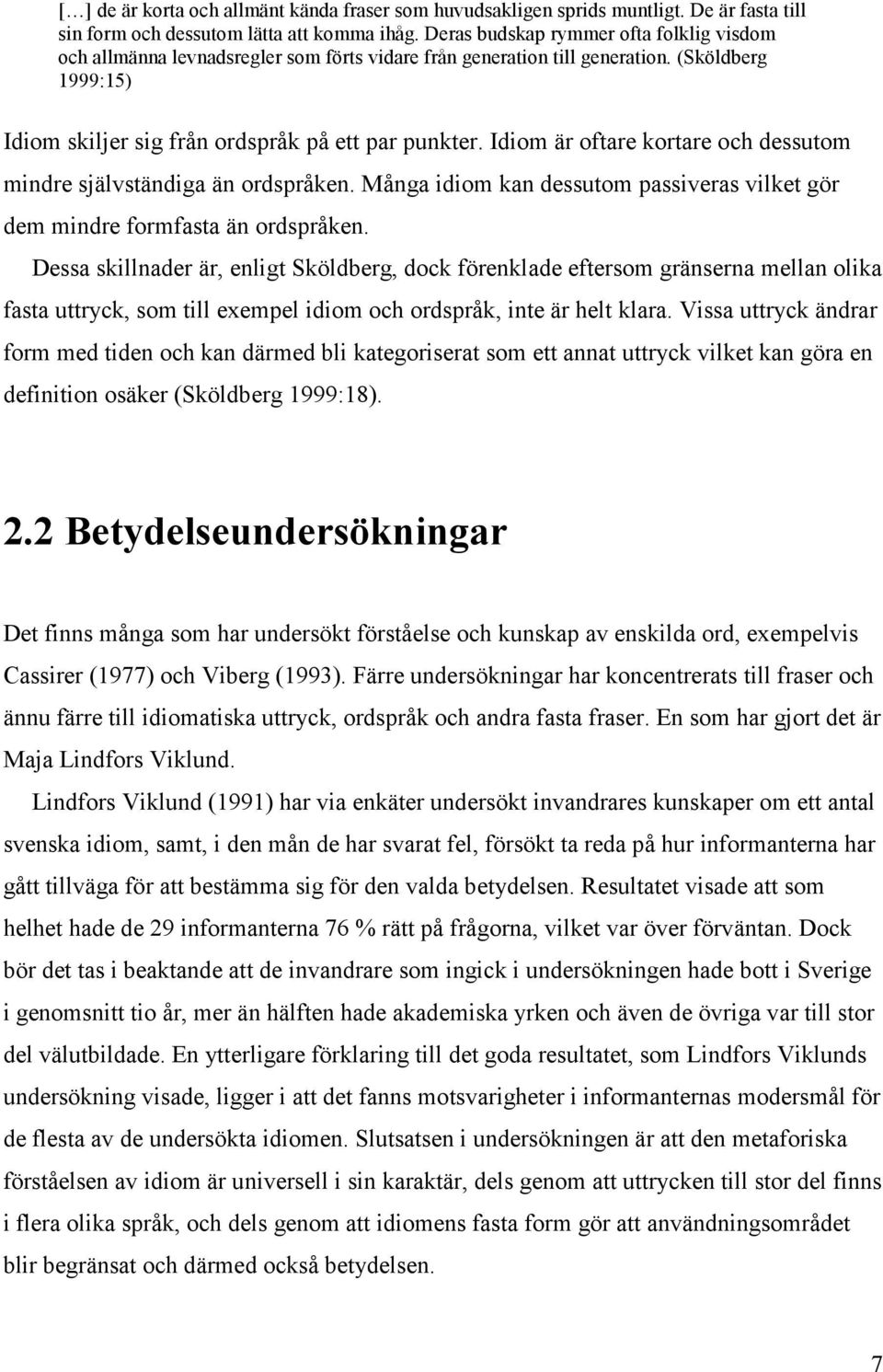 Idiom är oftare kortare och dessutom mindre självständiga än ordspråken. Många idiom kan dessutom passiveras vilket gör dem mindre formfasta än ordspråken.